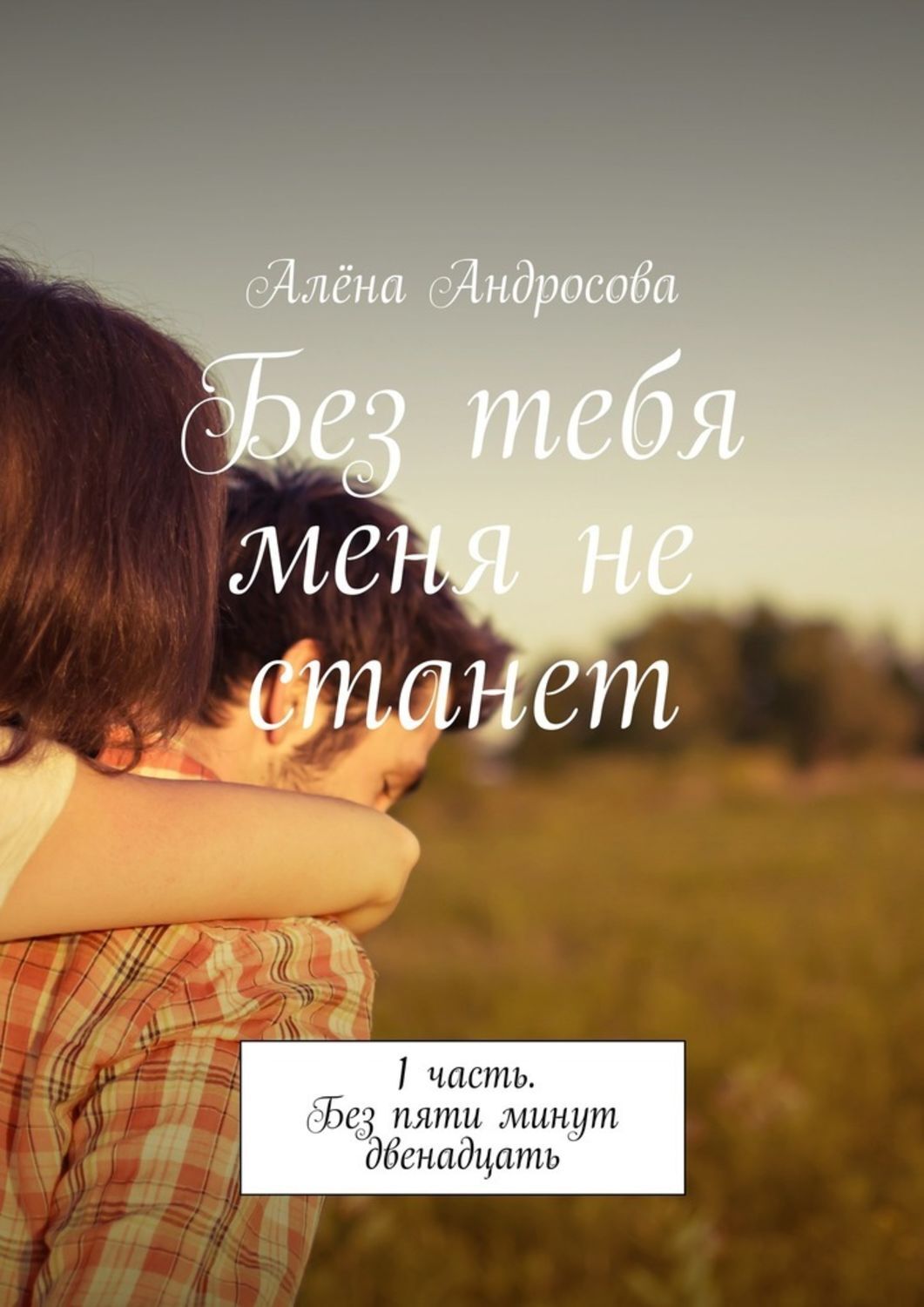 Обложка книги «Без тебя меня не станет. 1 часть. Без пяти минут двенадцать»