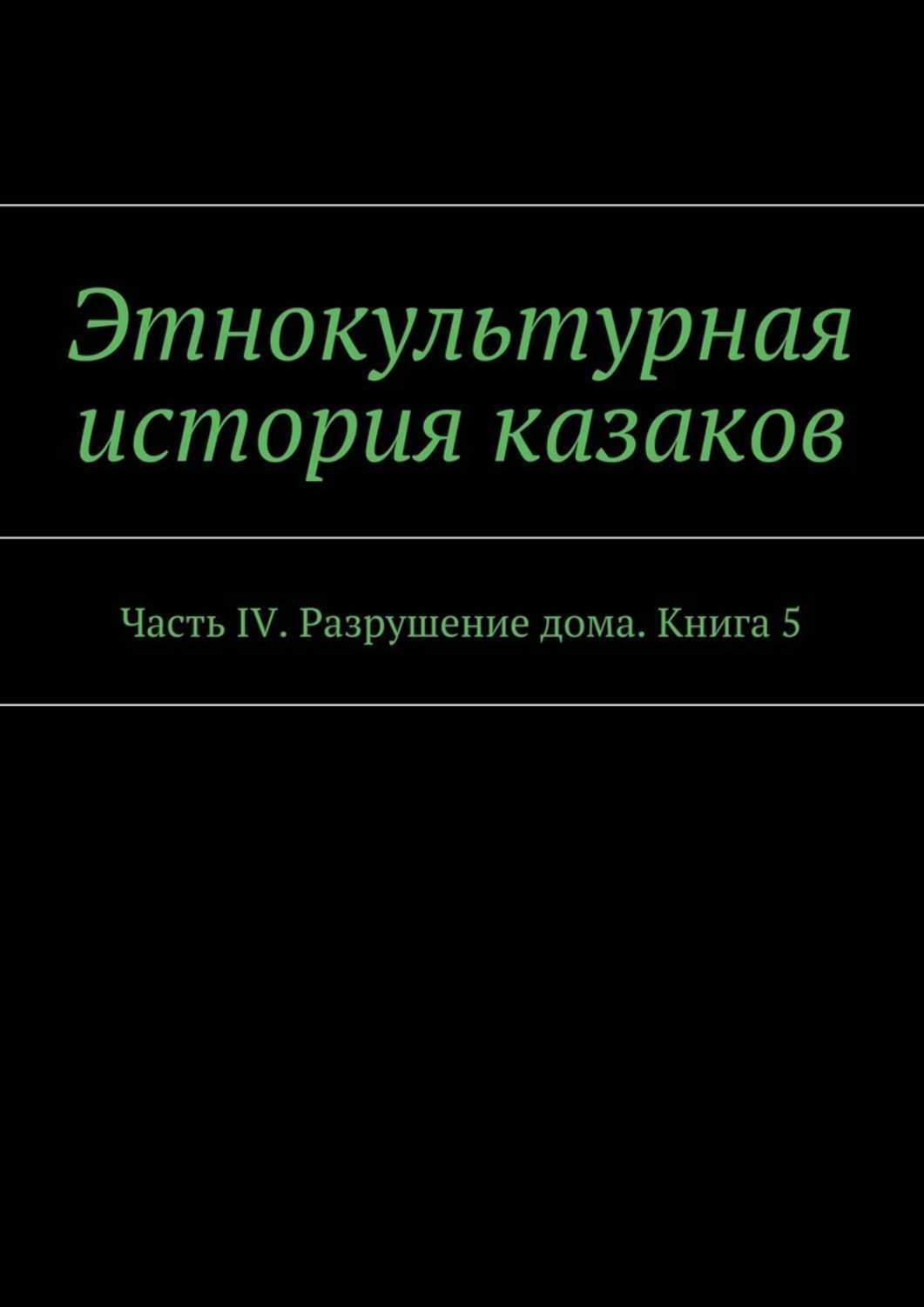 Обложка книги «Этнокультурная история казаков. Часть IV. Разрушение дома. Книга 5»