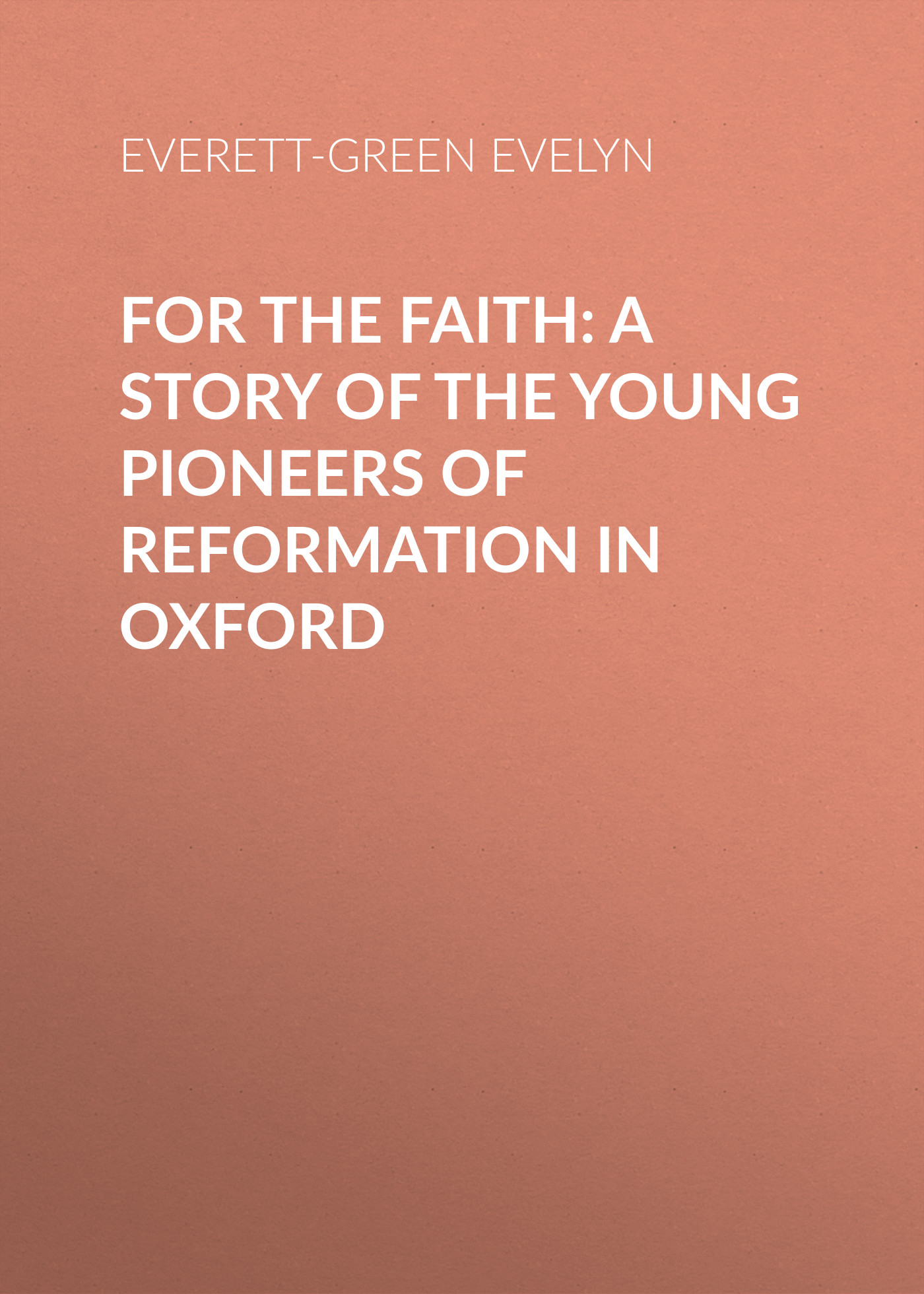 Обложка книги «For the Faith: A Story of the Young Pioneers of Reformation in Oxford»