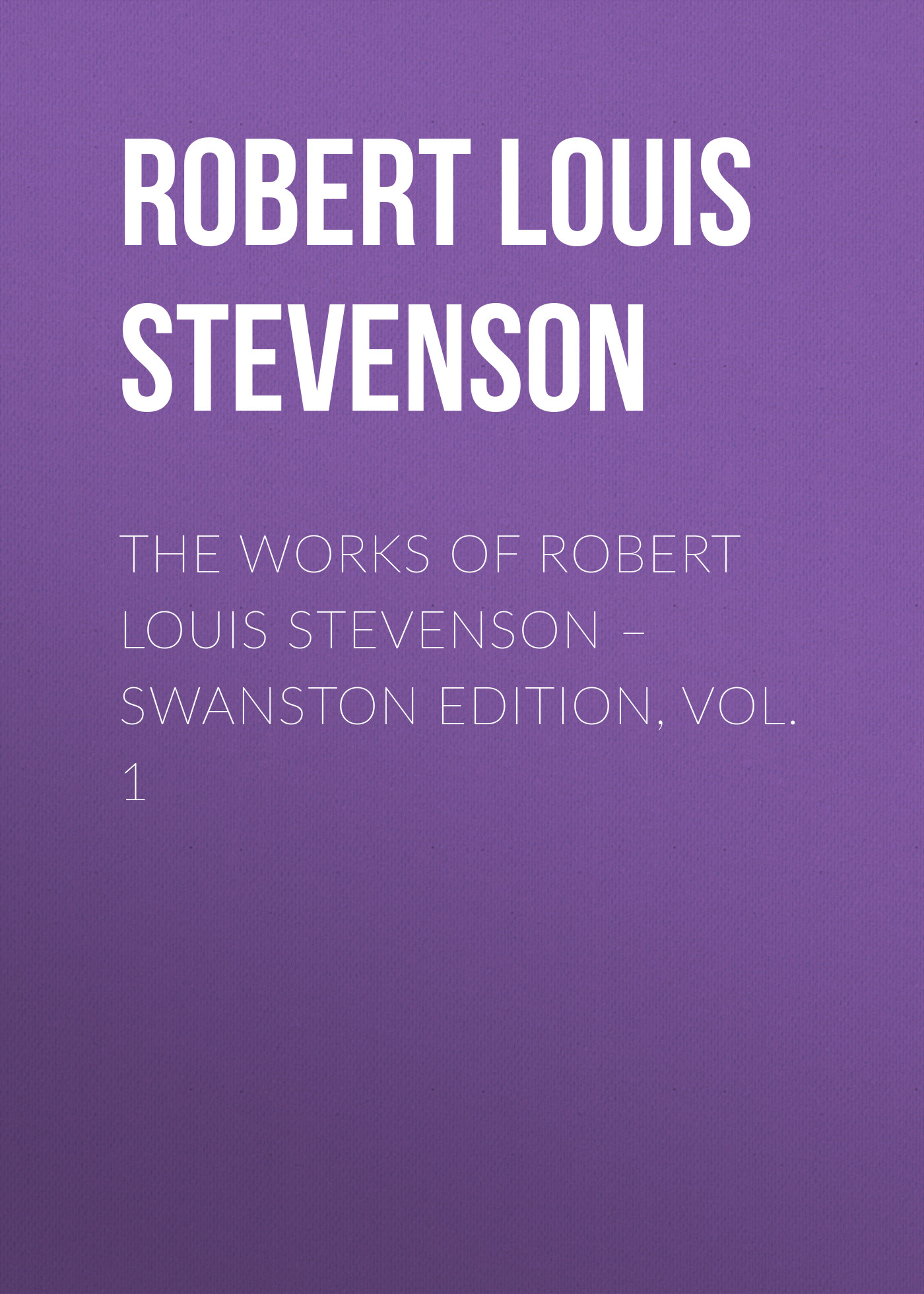 Обложка книги «The Works of Robert Louis Stevenson – Swanston Edition, Volume 1»