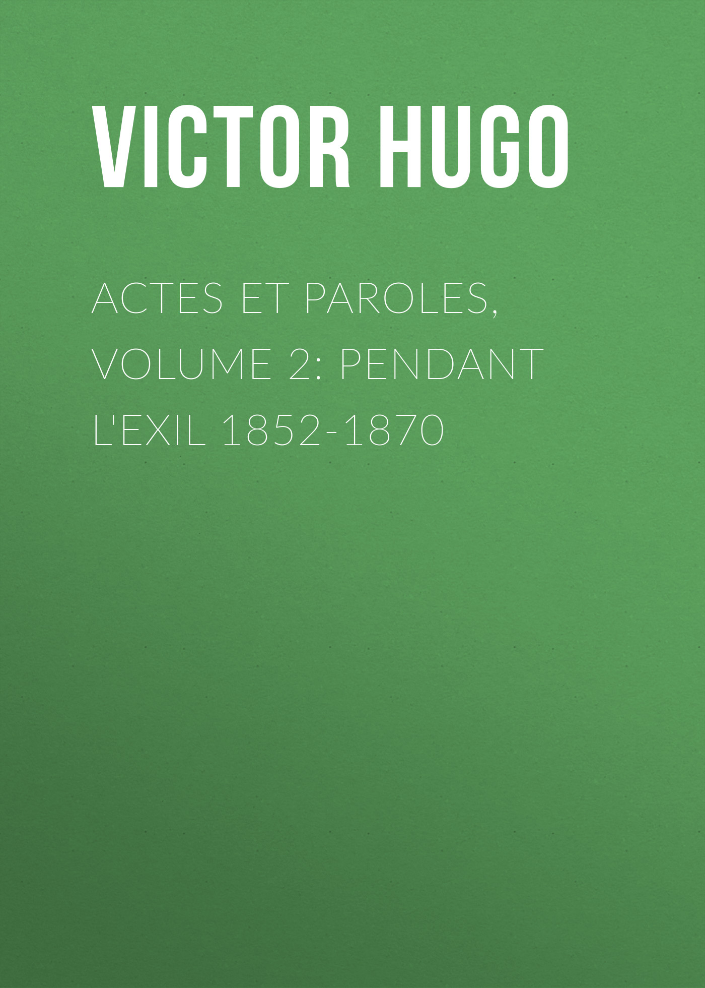 Обложка книги «Actes et Paroles, Volume 2: Pendant l'exil 1852-1870»