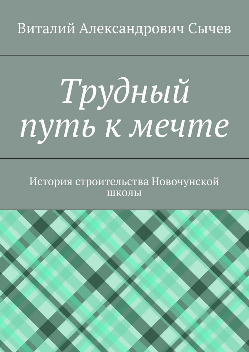 Обложка книги «Трудный путь к мечте. История строительства Новочунской школы»