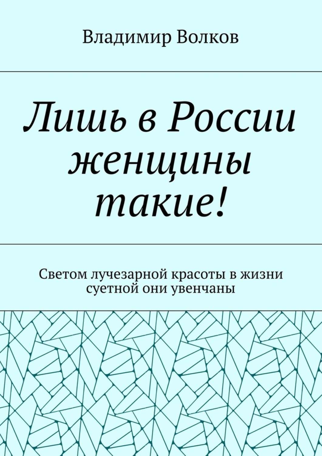 Обложка книги «Лишь в России женщины такие! Светом лучезарной красоты в жизни суетной они увенчаны»