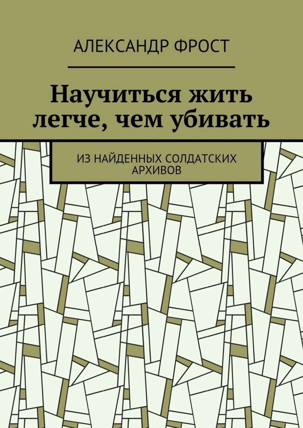 Обложка книги «Научиться жить легче, чем убивать. Из найденных солдатских архивов»