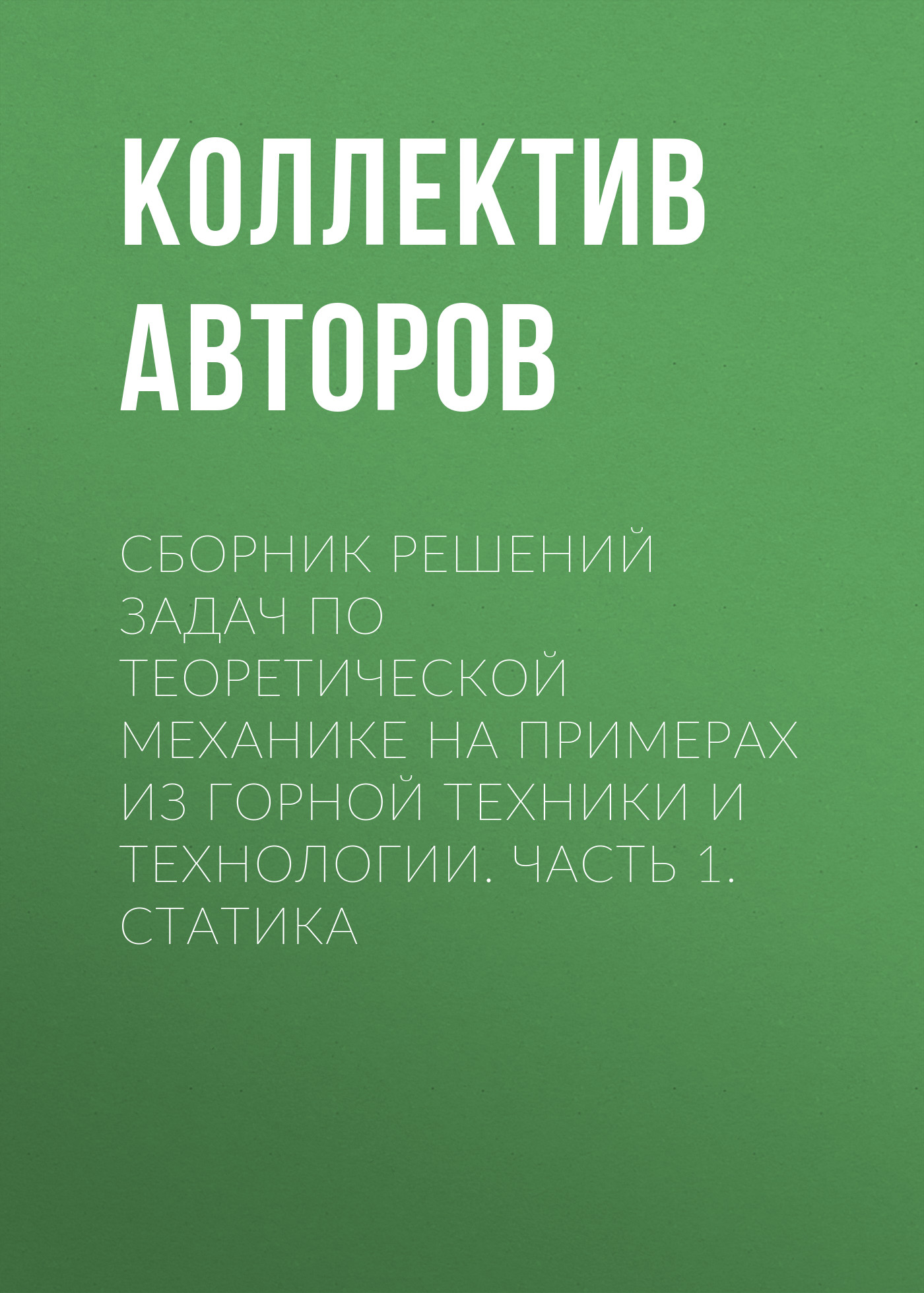 Обложка книги «Сборник решений задач по теоретической механике на примерах из горной техники и технологии. Часть 1. Статика»