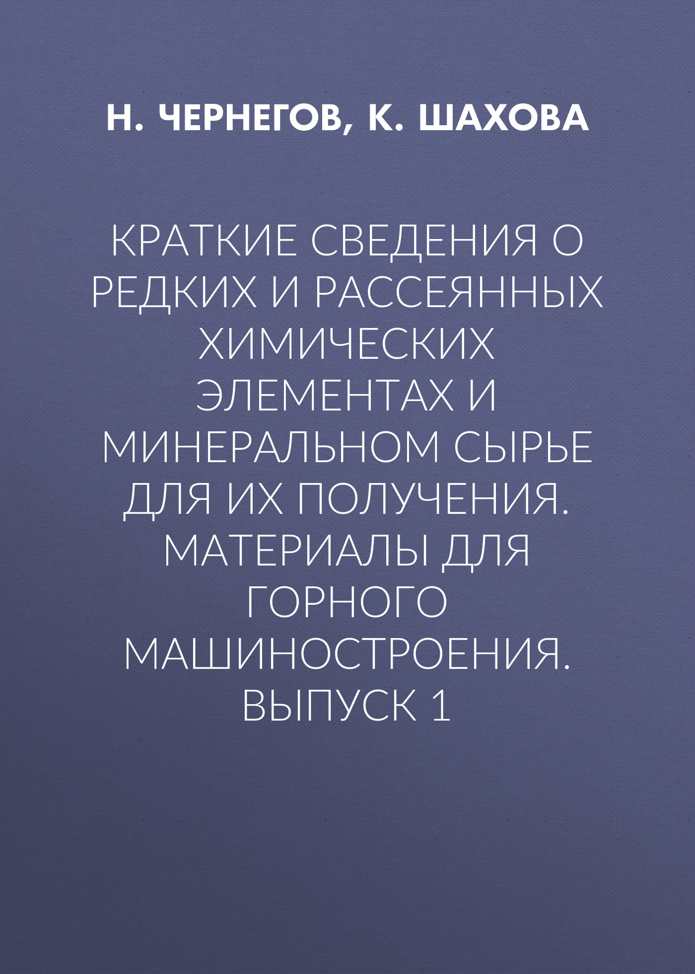 Обложка книги «Краткие сведения о редких и рассеянных химических элементах и минеральном сырье для их получения. Материалы для горного машиностроения. Выпуск 1»