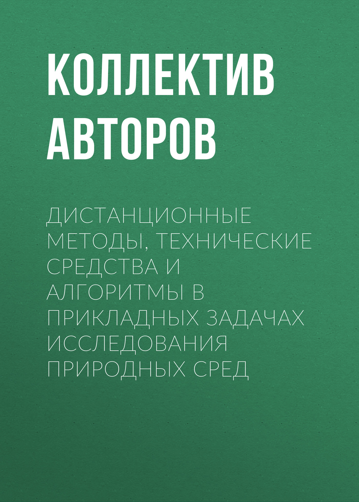Обложка книги «Дистанционные методы, технические средства и алгоритмы в прикладных задачах исследования природных сред»