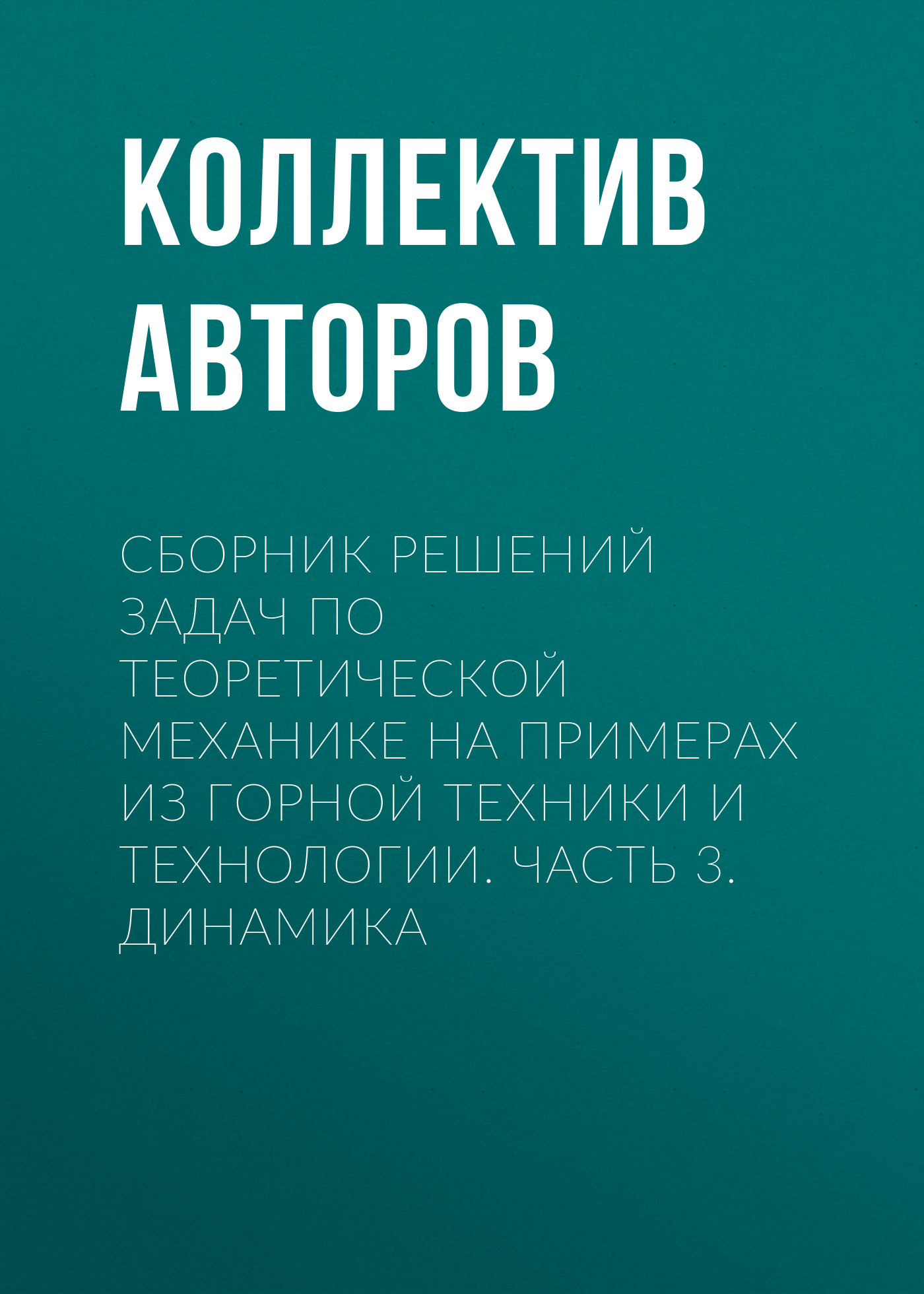 Обложка книги «Сборник решений задач по теоретической механике на примерах из горной техники и технологии. Часть 3. Динамика»