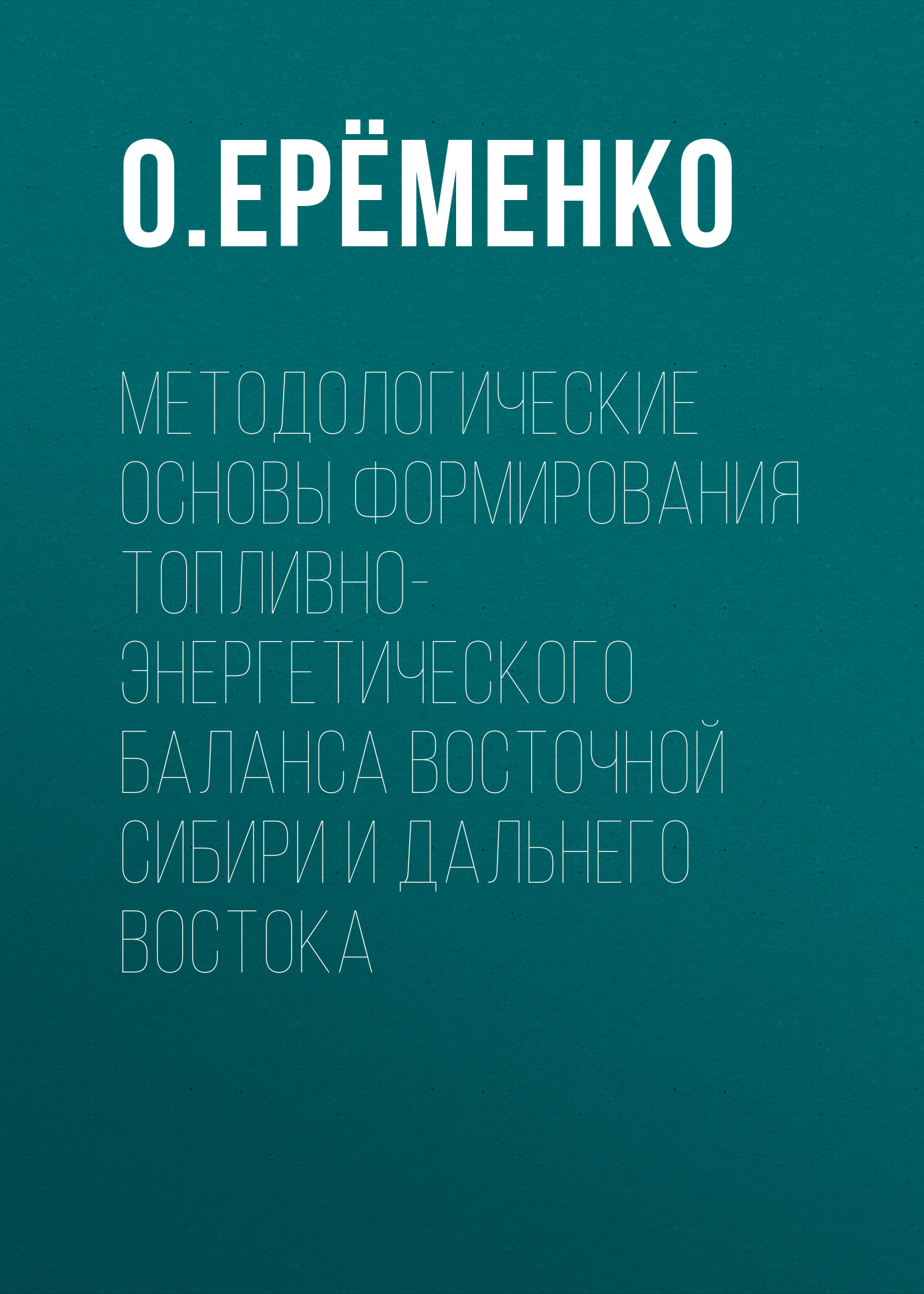 Обложка книги «Методологические основы формирования топливно-энергетического баланса Восточной Сибири и Дальнего Востока»