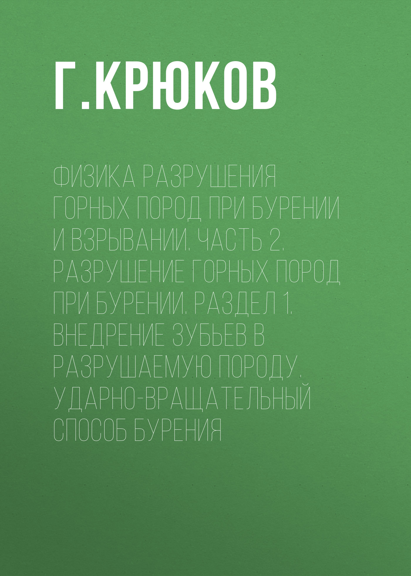Обложка книги «Физика разрушения горных пород при бурении и взрывании. Часть 2. Разрушение горных пород при бурении. Раздел 1. Внедрение зубьев в разрушаемую породу. Ударно-вращательный способ бурения»