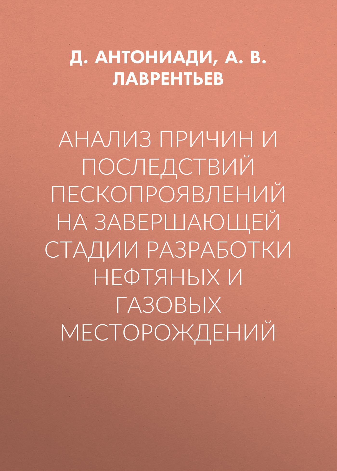 Обложка книги «Анализ причин и последствий пескопроявлений на завершающей стадии разработки нефтяных и газовых месторождений»