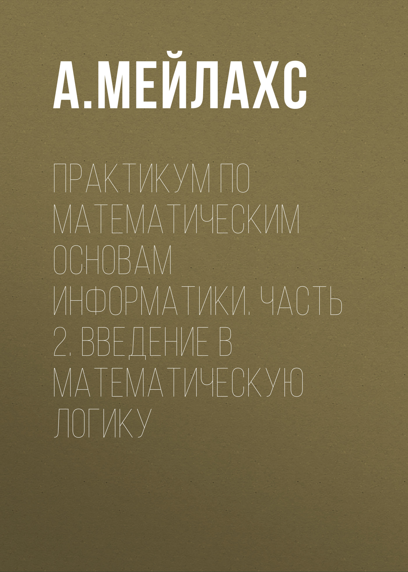 Обложка книги «Практикум по математическим основам информатики. Часть 2. Введение в математическую логику»