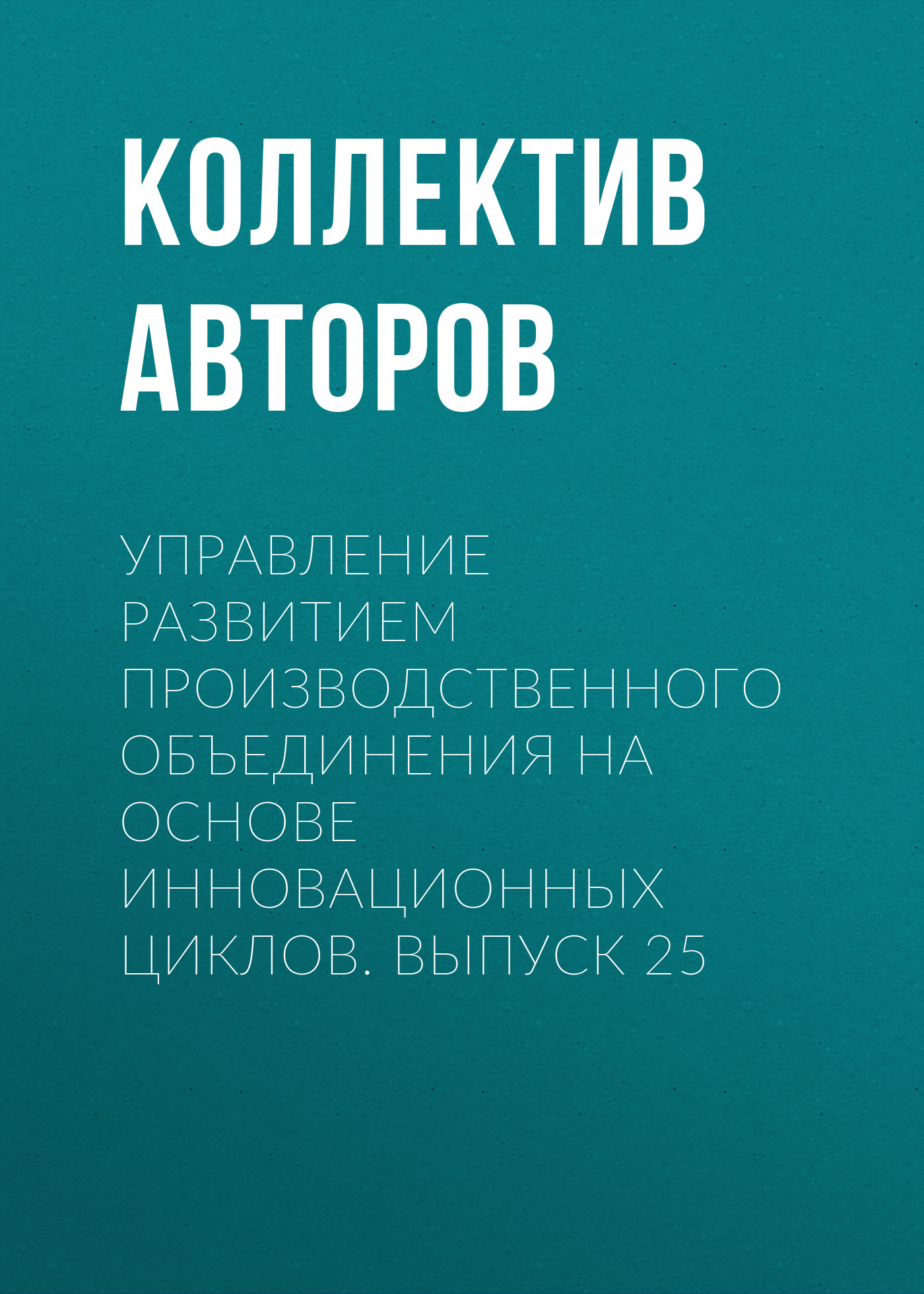 Обложка книги «Управление развитием производственного объединения на основе инновационных циклов. Выпуск 25»
