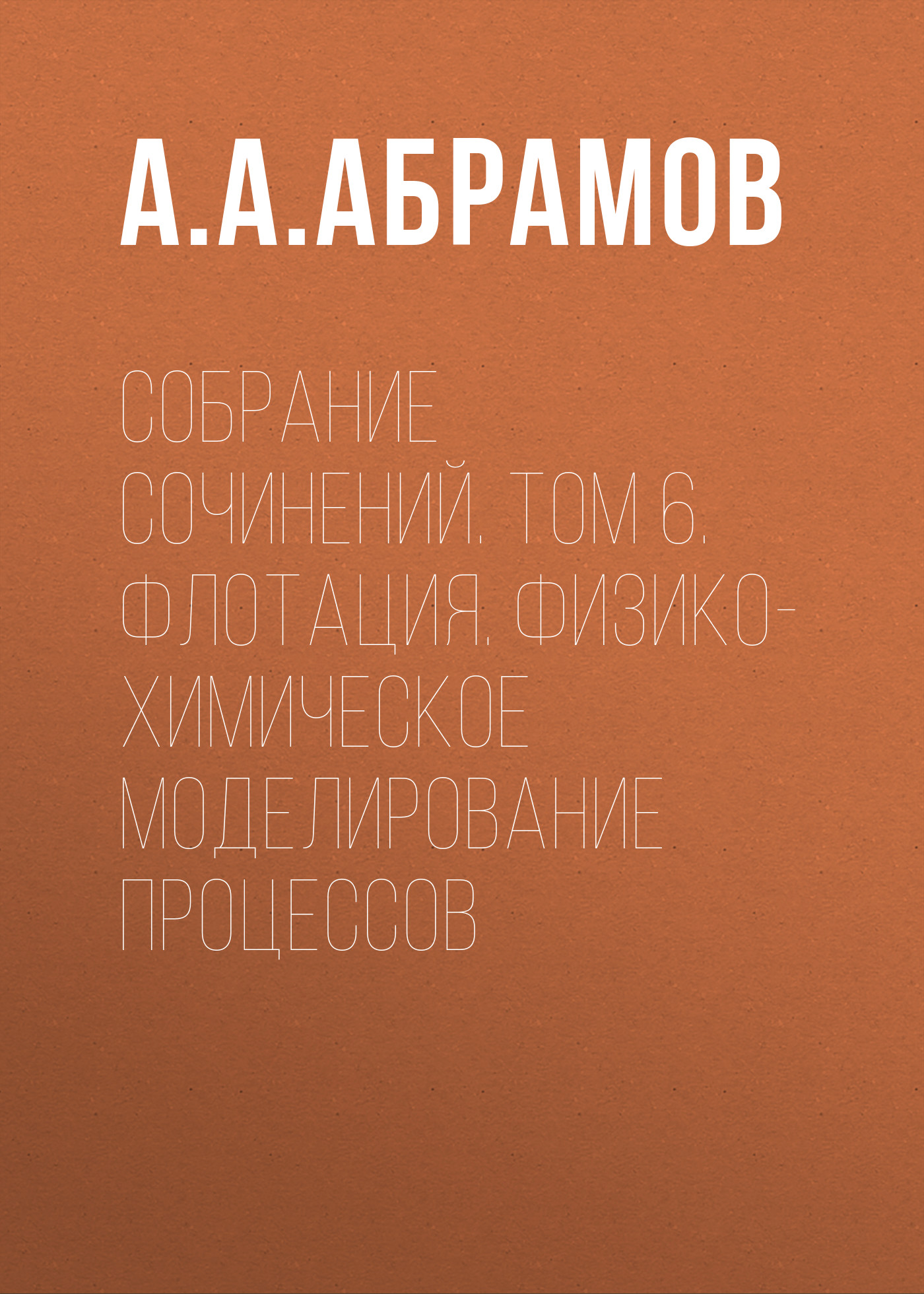 Обложка книги «Собрание сочинений. Том 6. Флотация. Физико-химическое моделирование процессов»