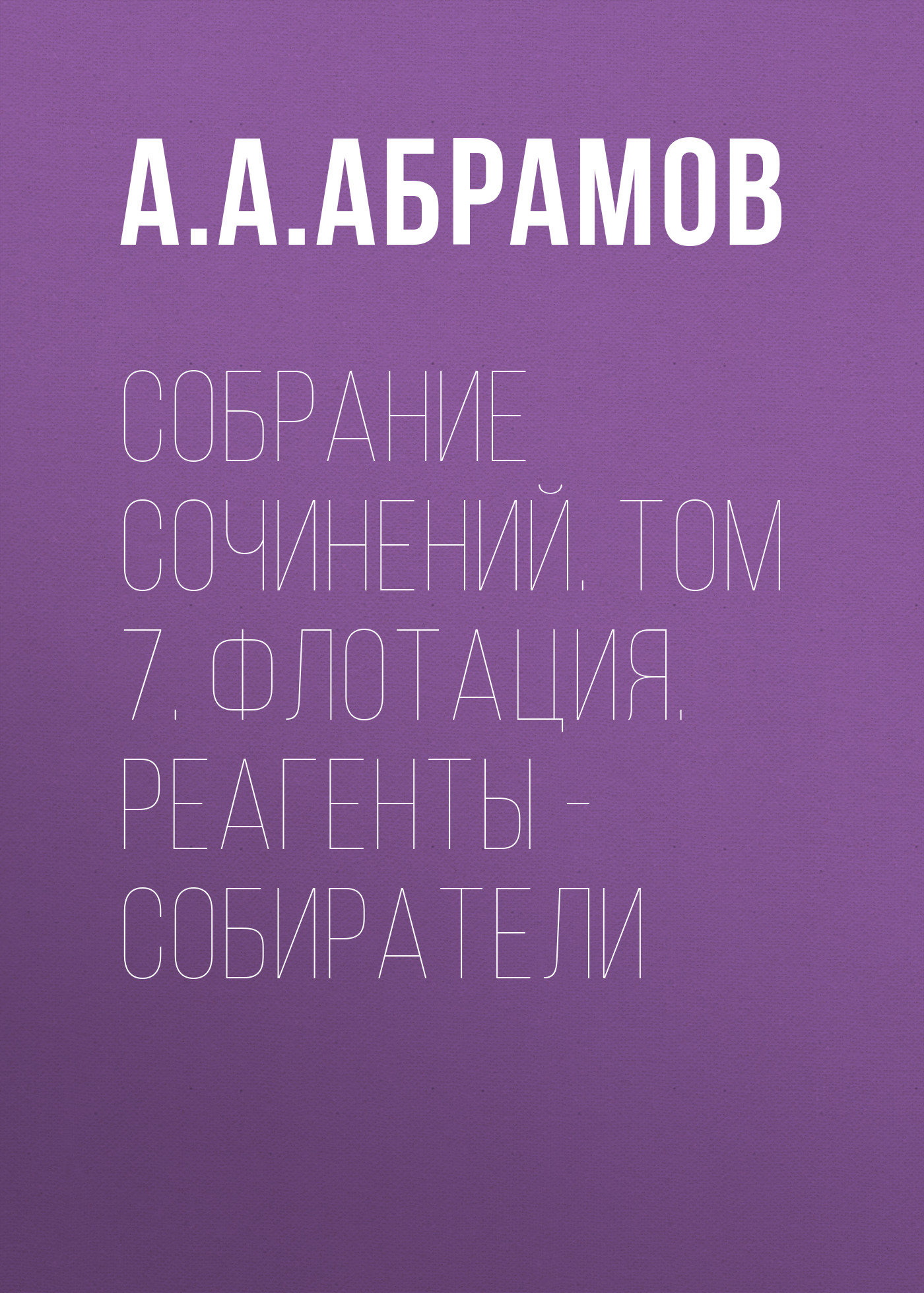 Обложка книги «Собрание сочинений. Том 7. Флотация. Реагенты – собиратели»