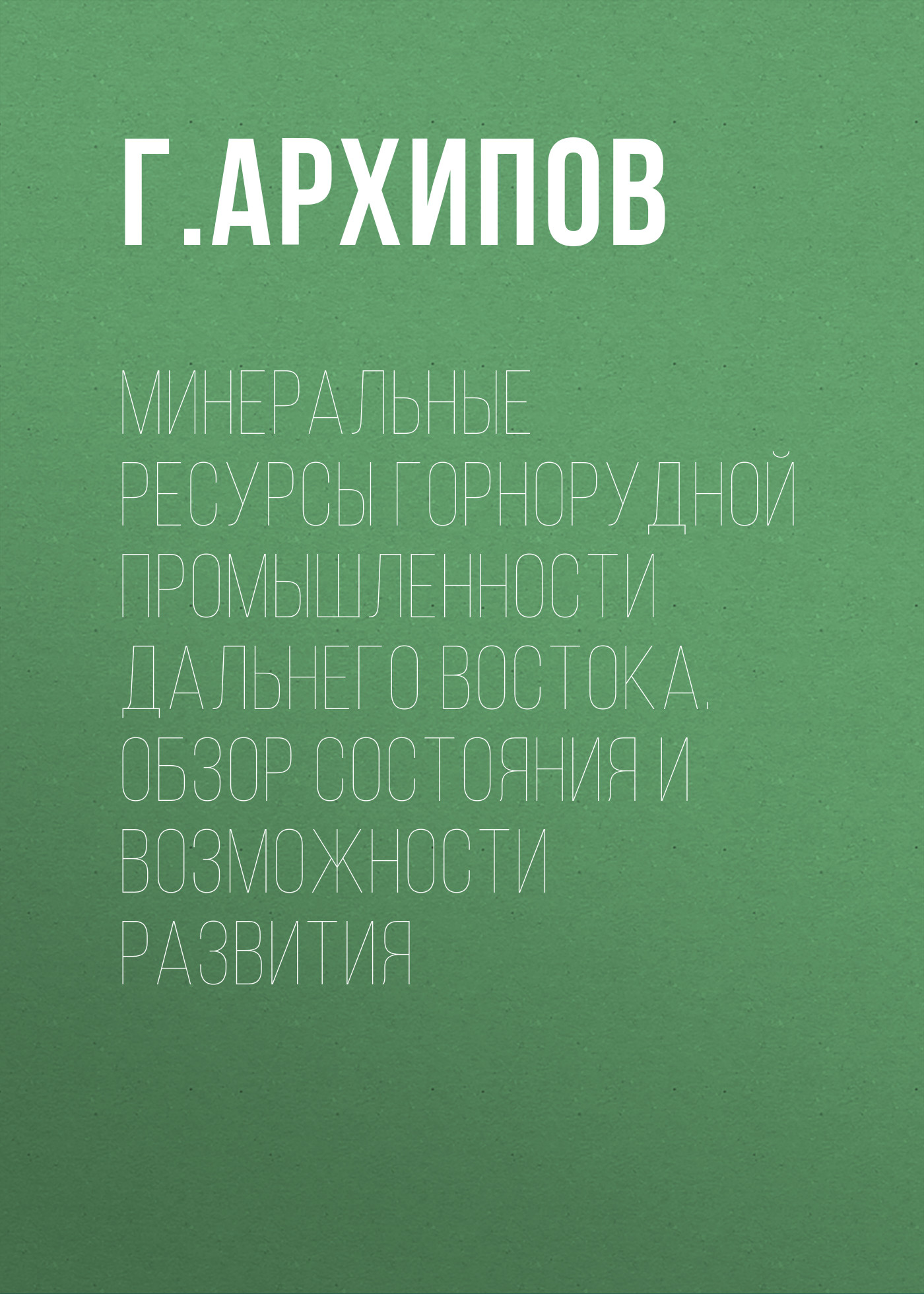 Обложка книги «Минеральные ресурсы горнорудной промышленности Дальнего Востока. Обзор состояния и возможности развития»