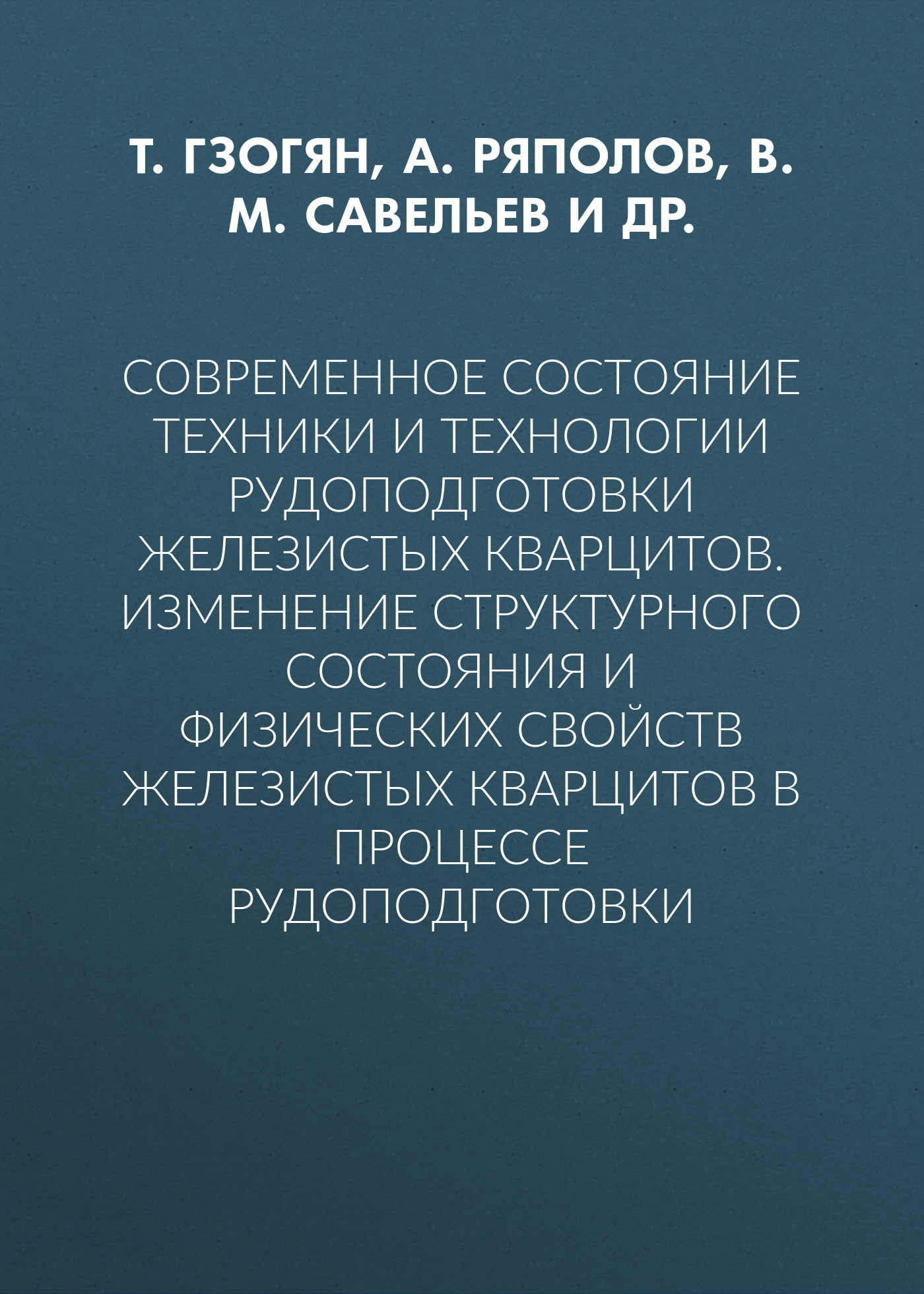 Обложка книги «Современное состояние техники и технологии рудоподготовки железистых кварцитов. Изменение структурного состояния и физических свойств железистых кварцитов в процессе рудоподготовки»