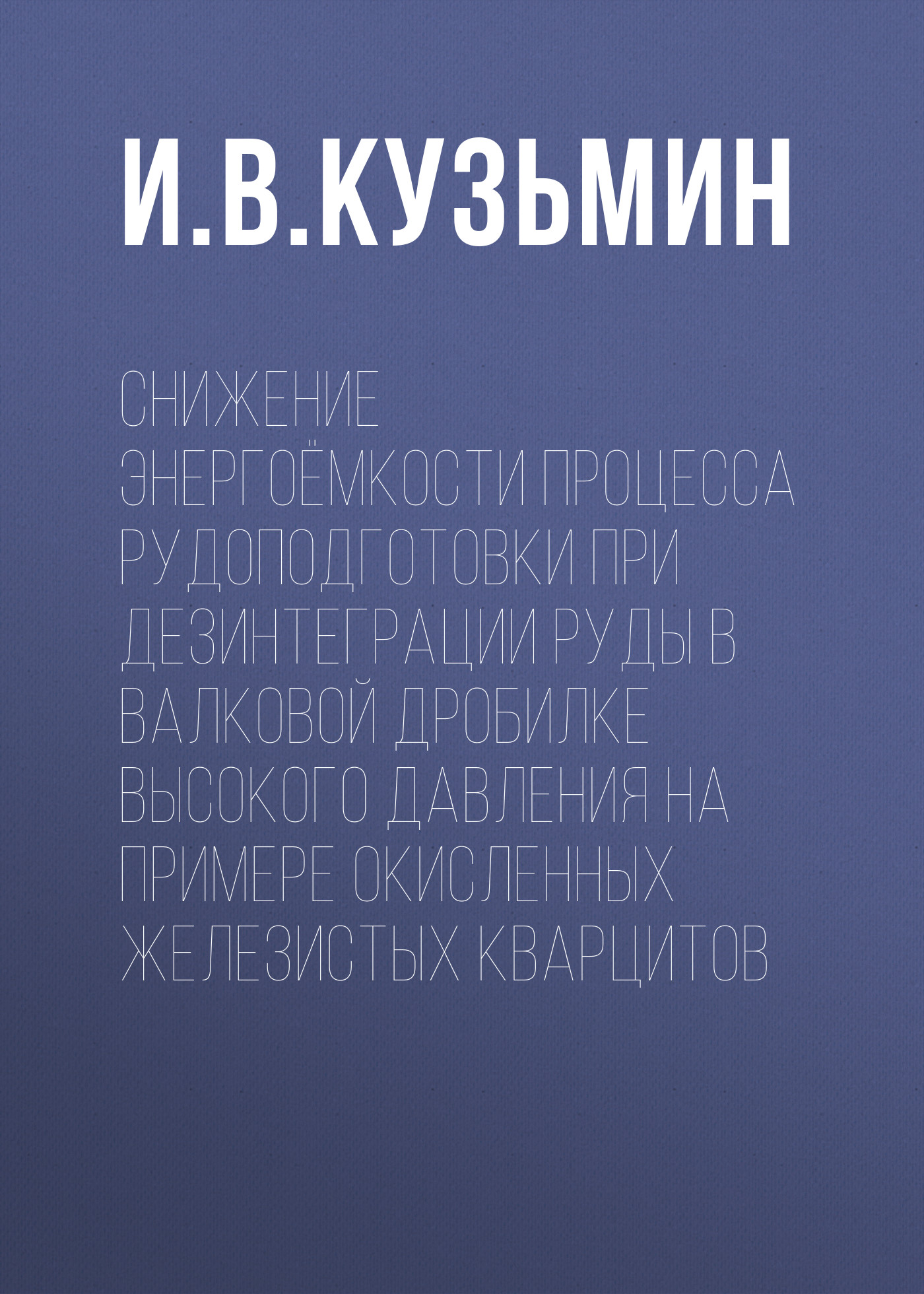 Обложка книги «Снижение энергоёмкости процесса рудоподготовки при дезинтеграции руды в валковой дробилке высокого давления на примере окисленных железистых кварцитов»