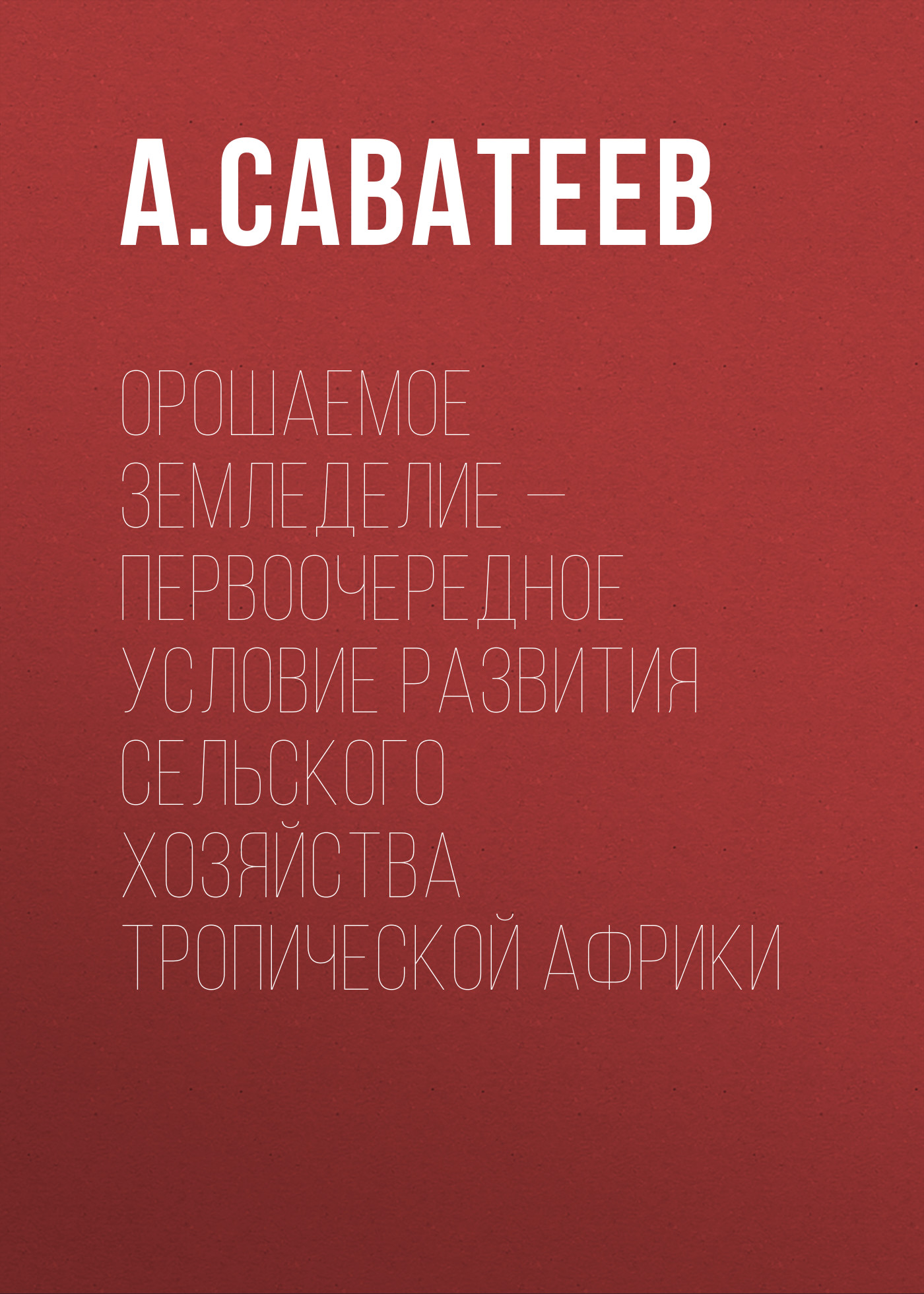Обложка книги «Орошаемое земледелие – первоочередное условие развития сельского хозяйства Тропической Африки»
