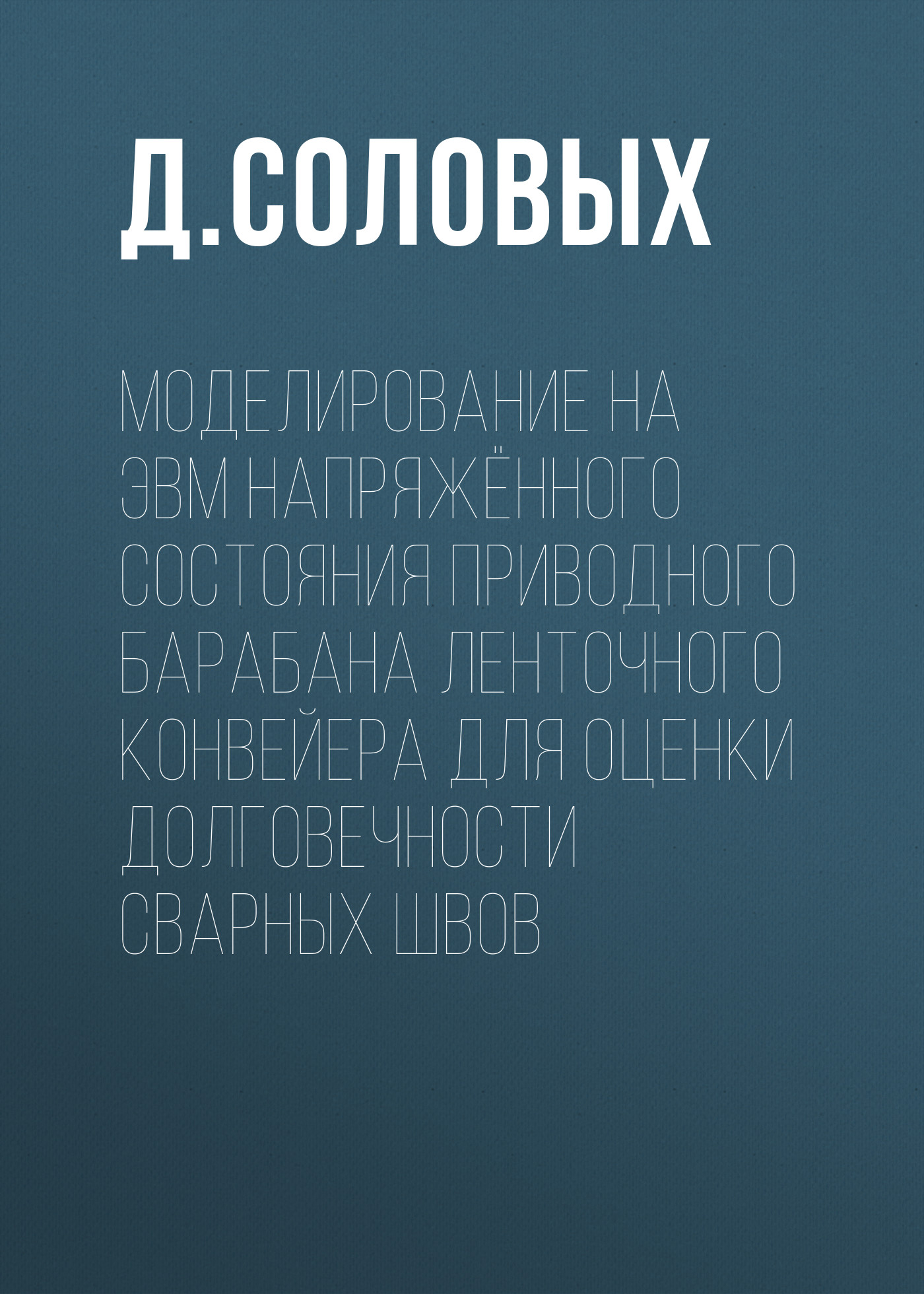 Обложка книги «Моделирование на ЭВМ напряжённого состояния приводного барабана ленточного конвейера для оценки долговечности сварных швов»