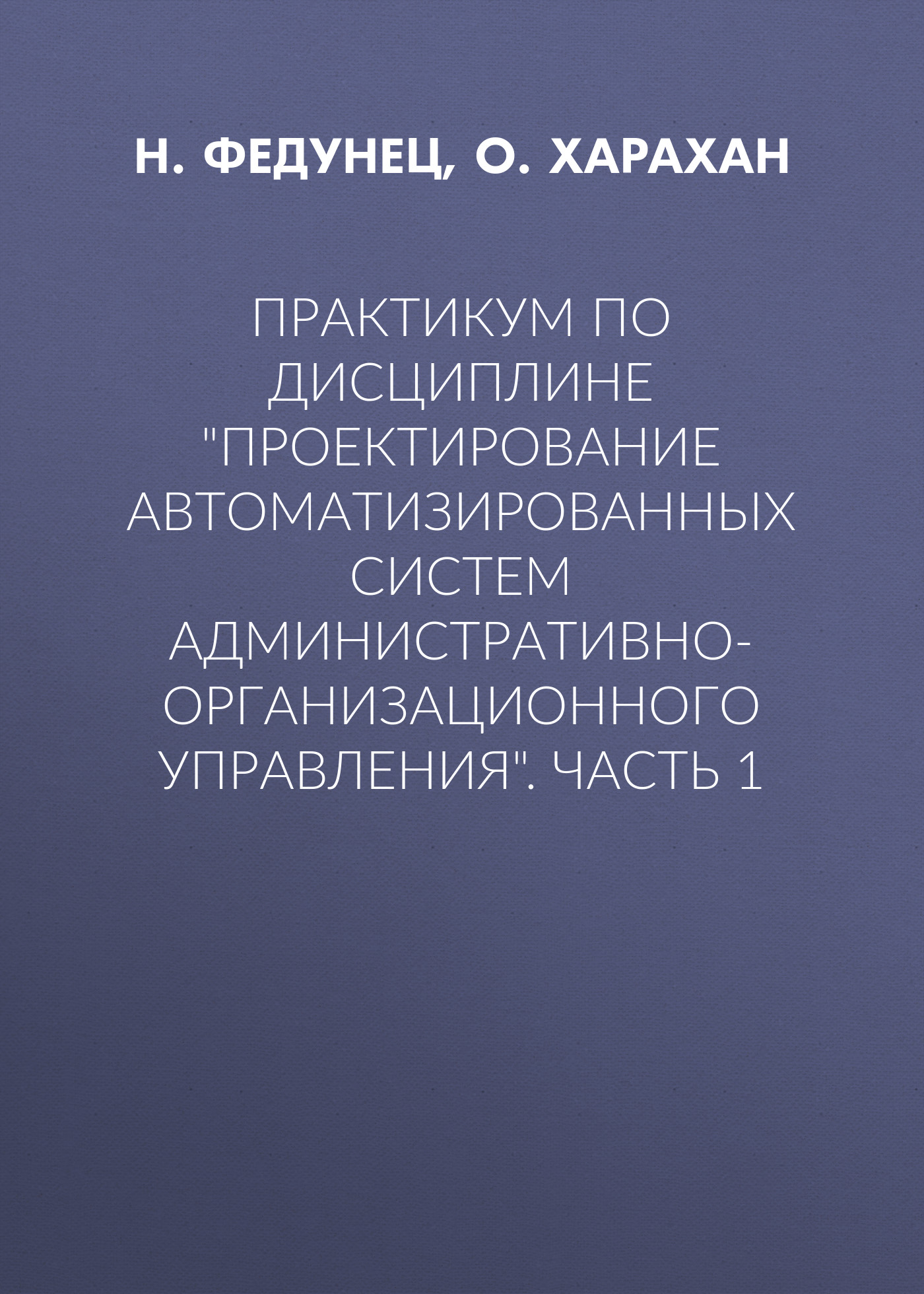 Обложка книги «Практикум по дисциплине «Проектирование автоматизированных систем административно-организационного управления». Часть 1»