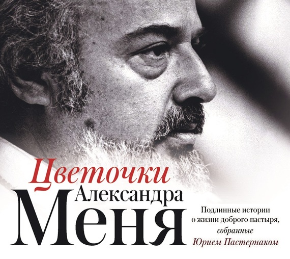 Обложка книги «Цветочки Александра Меня. Подлинные истории о жизни доброго пастыря»