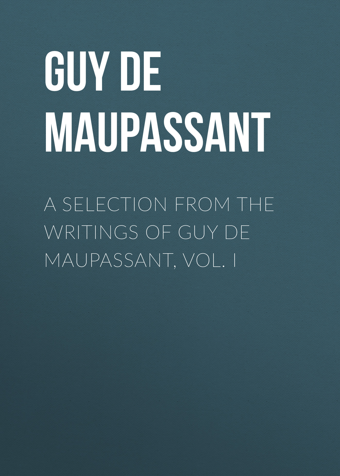 Обложка книги «A Selection from the Writings of Guy De Maupassant, Vol. I»