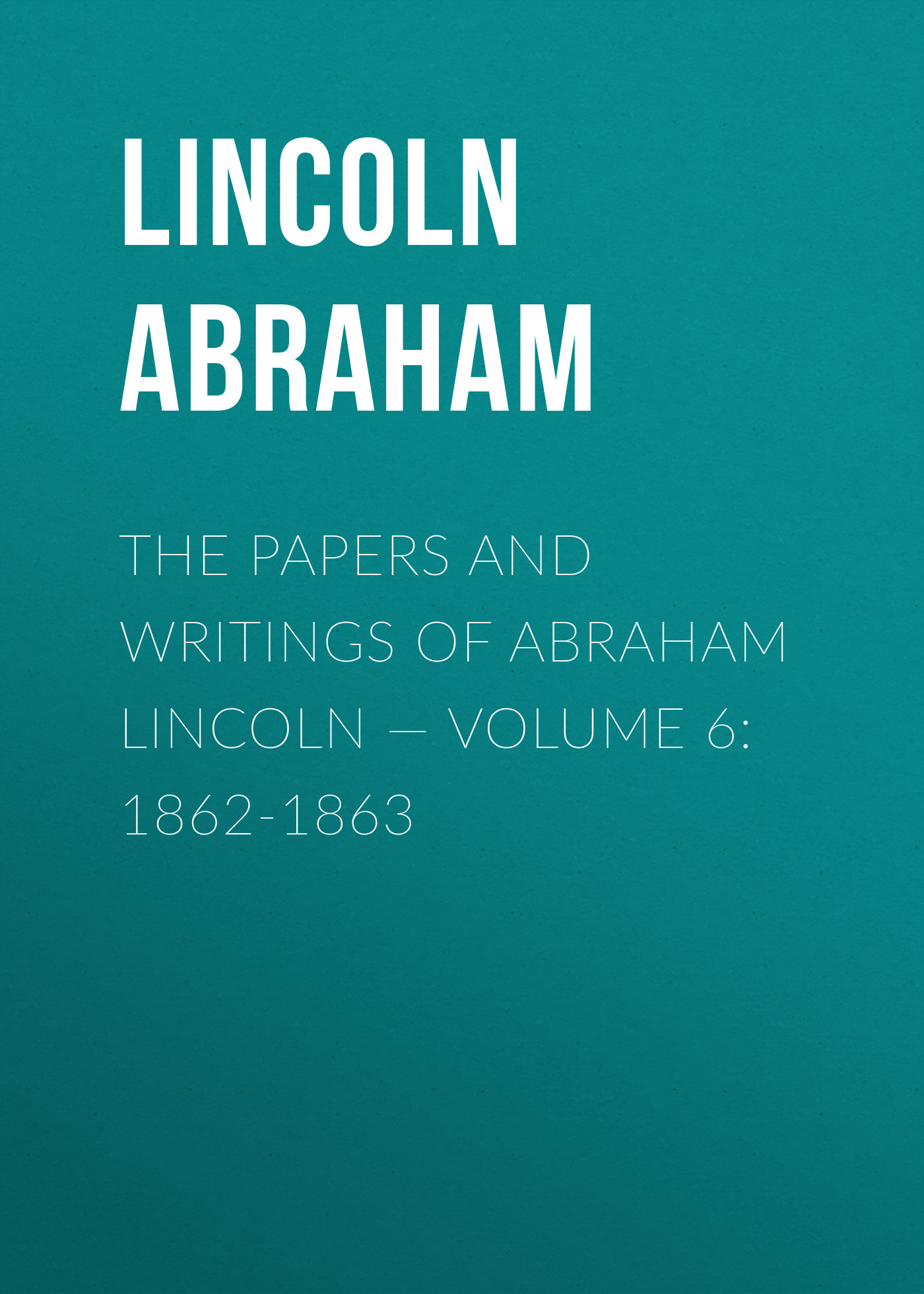 Обложка книги «The Papers And Writings Of Abraham Lincoln — Volume 6: 1862-1863»