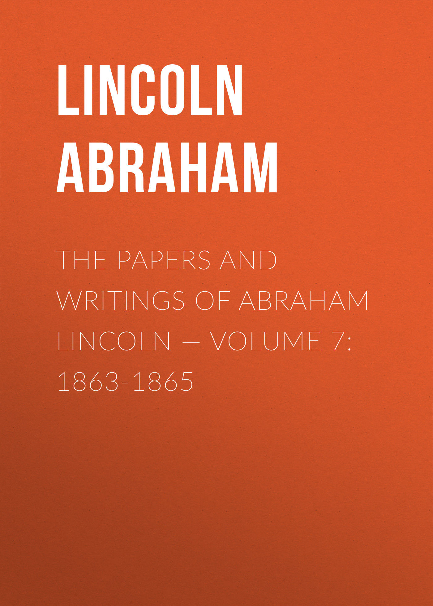 Обложка книги «The Papers And Writings Of Abraham Lincoln — Volume 7: 1863-1865»