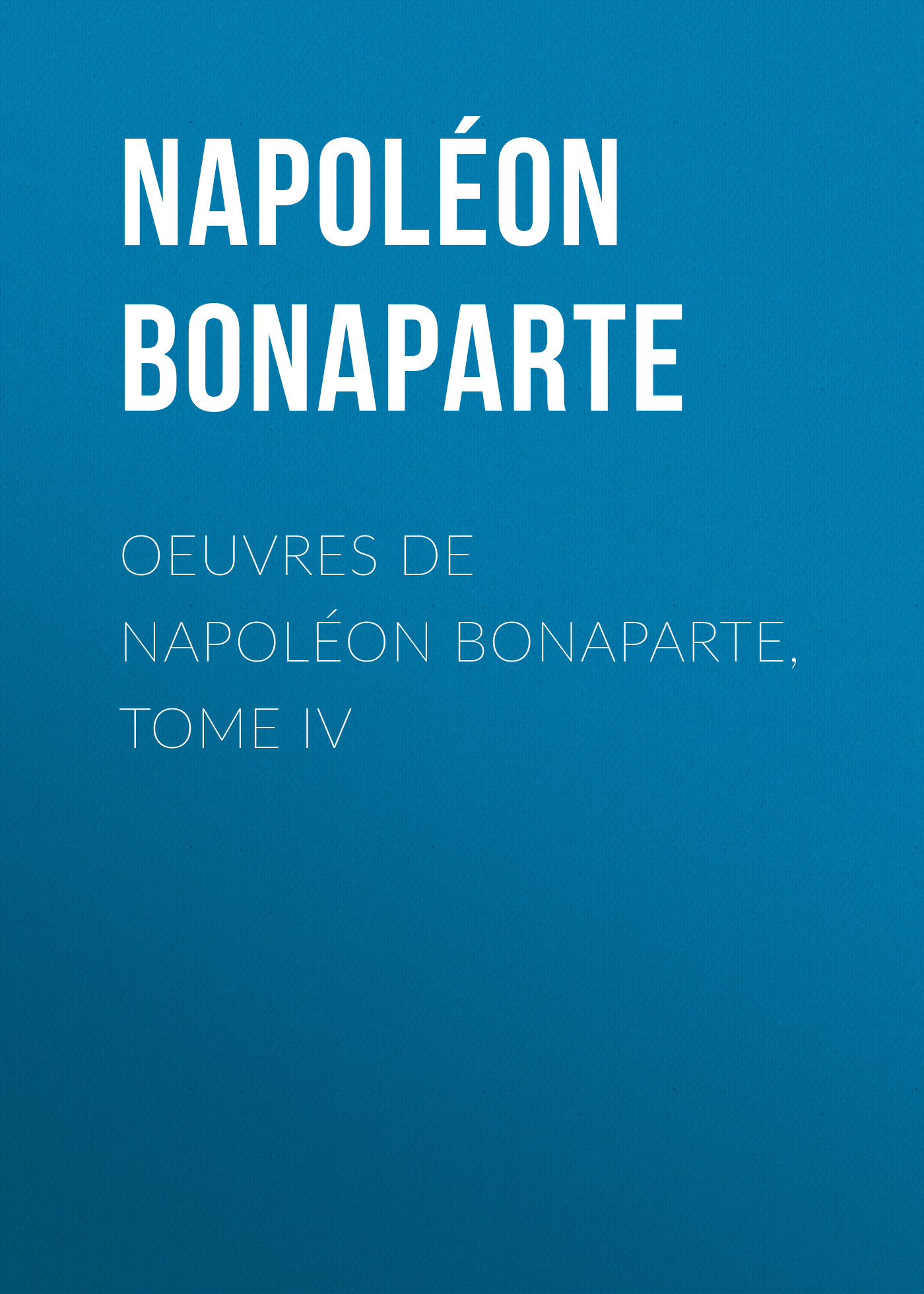 Обложка книги «Œuvres de Napoléon Bonaparte, Tome IV»
