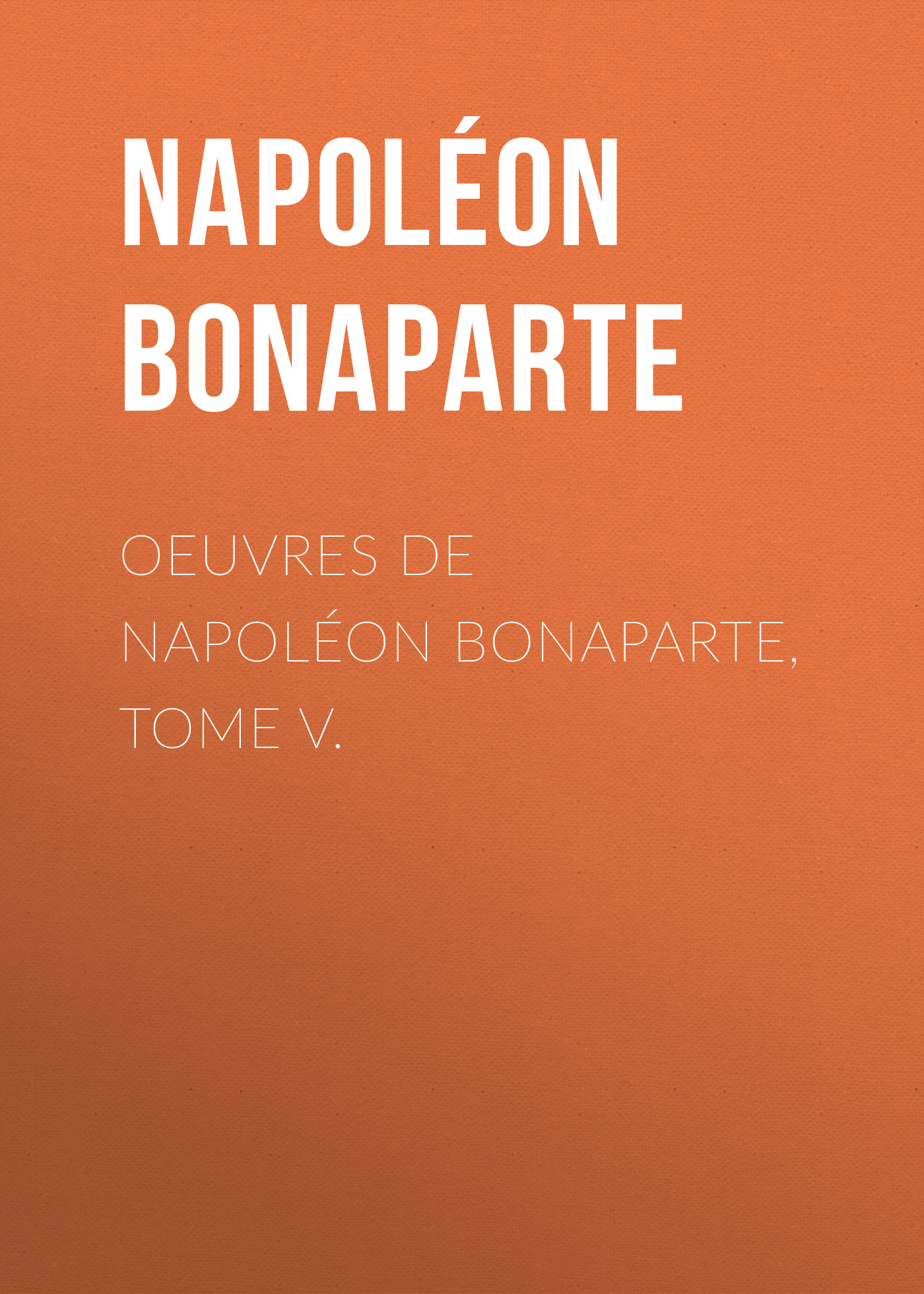 Обложка книги «Œuvres de Napoléon Bonaparte, Tome V»