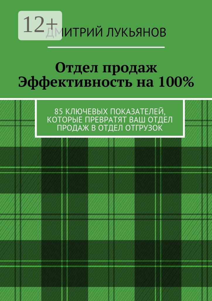 Обложка книги «Отдел продаж. Эффективность на 100%. 85 ключевых показателей, которые превратят Ваш отдел продаж в отдел отгрузок»