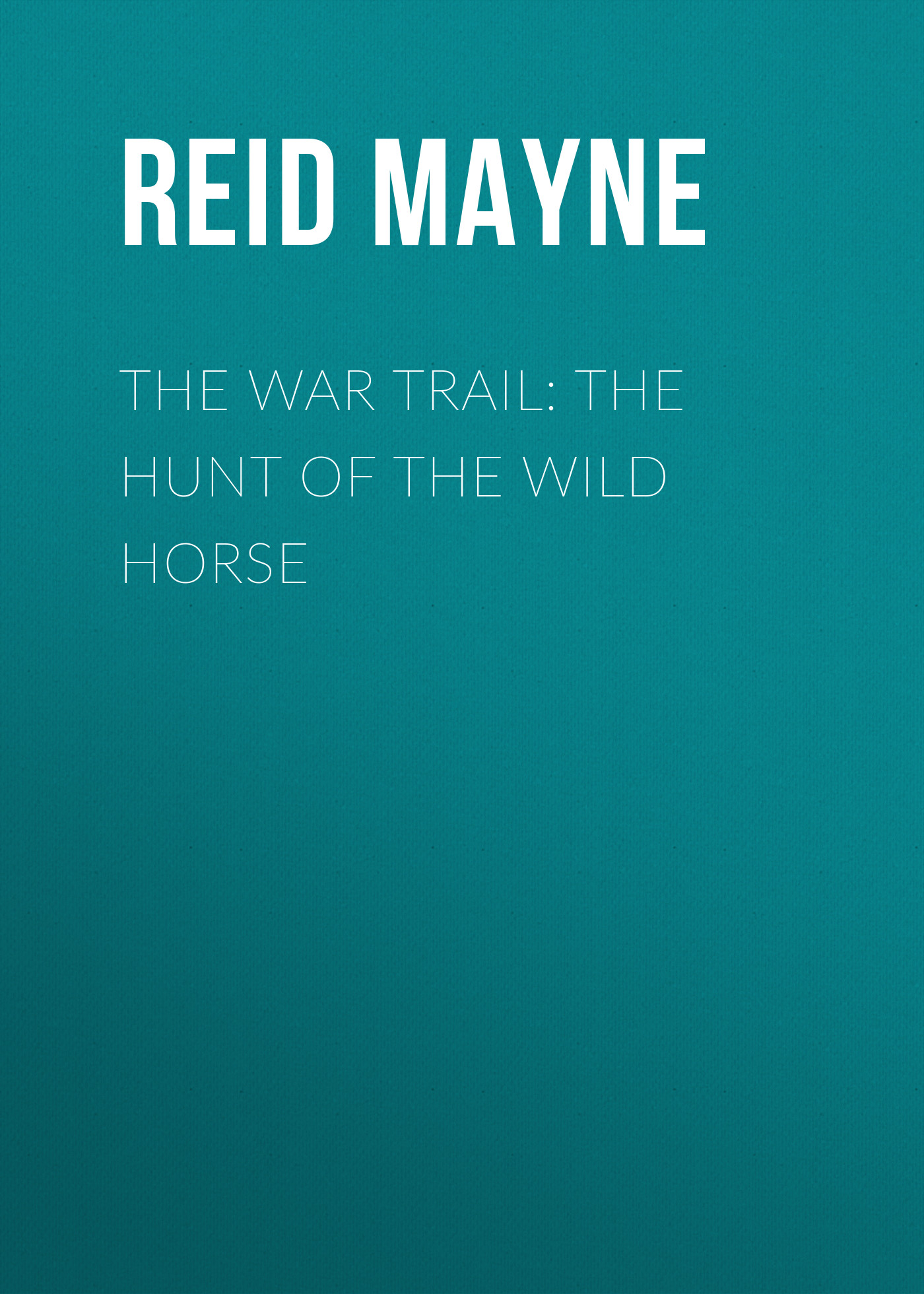 Обложка книги «The War Trail: The Hunt of the Wild Horse»