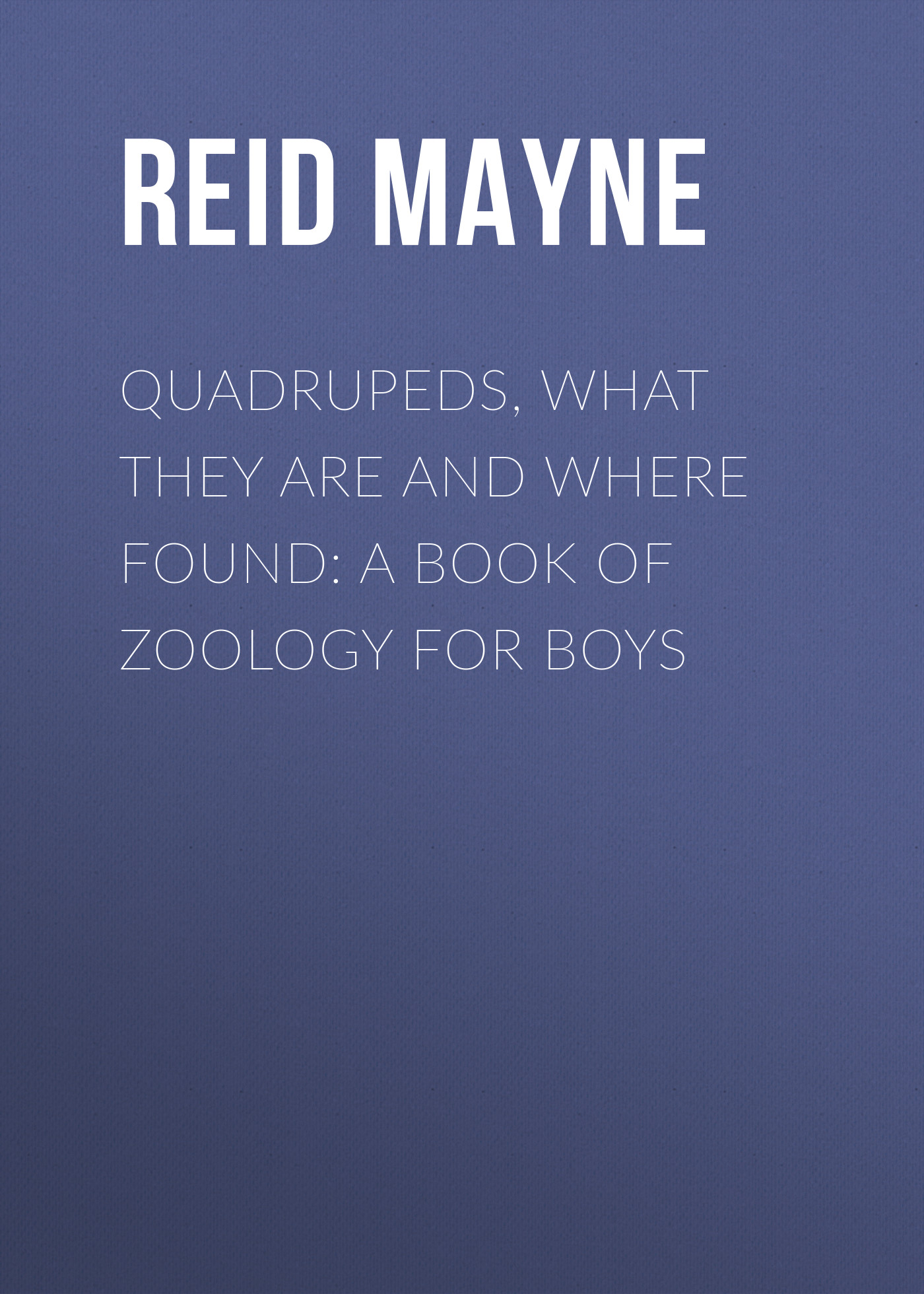 Обложка книги «Quadrupeds, What They Are and Where Found: A Book of Zoology for Boys»