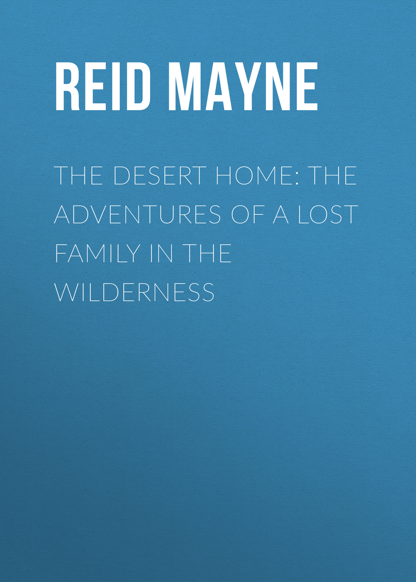 Обложка книги «The Desert Home: The Adventures of a Lost Family in the Wilderness»