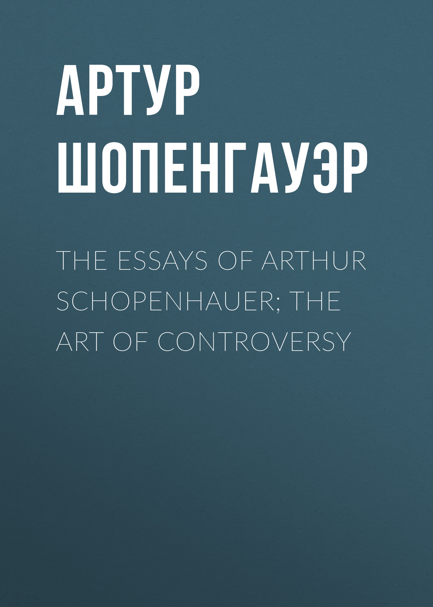 Обложка книги «The Essays of Arthur Schopenhauer; the Art of Controversy»