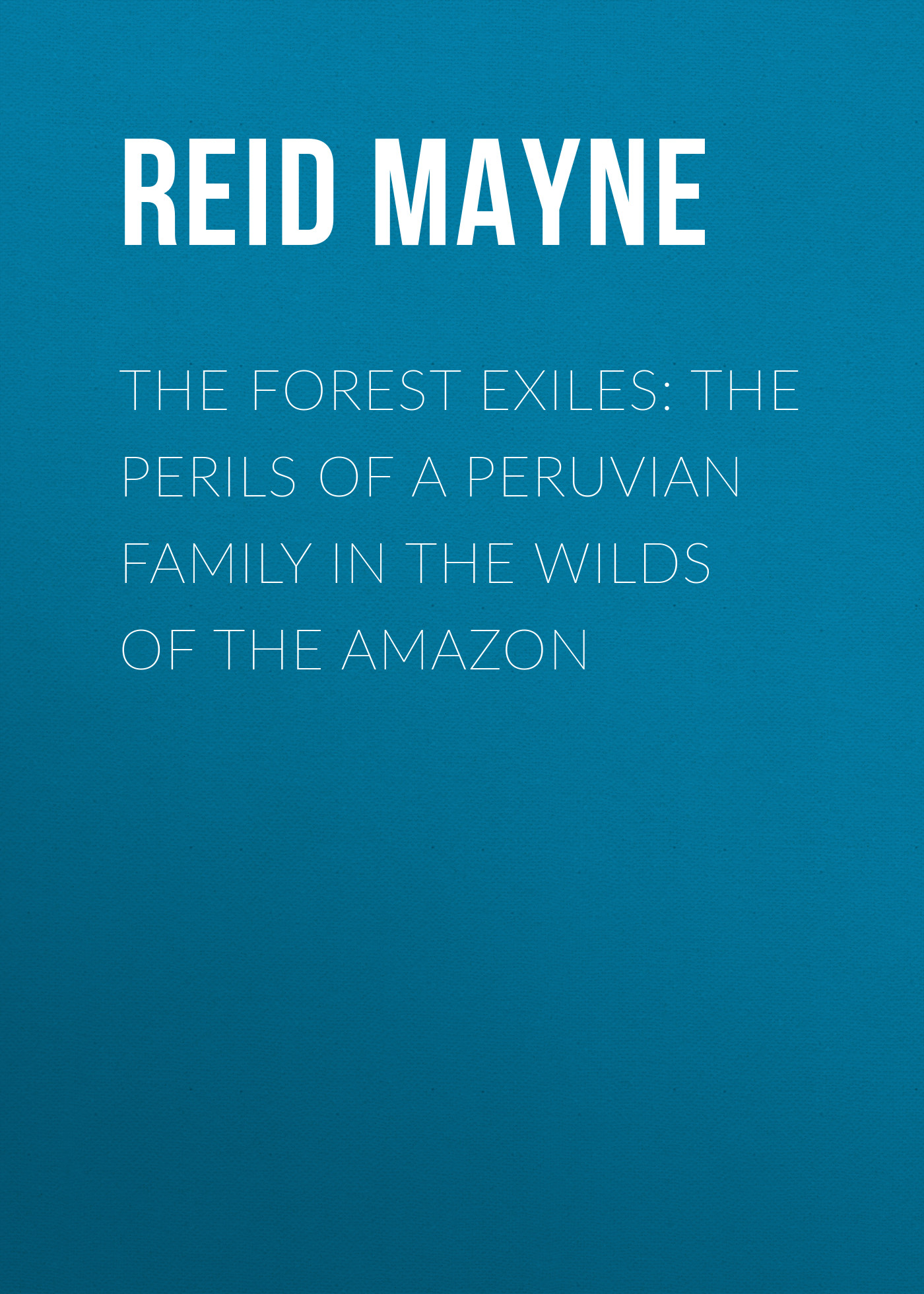 Обложка книги «The Forest Exiles: The Perils of a Peruvian Family in the Wilds of the Amazon»
