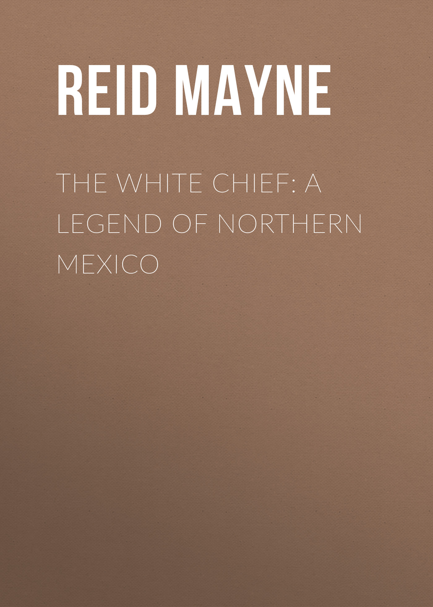 Обложка книги «The White Chief: A Legend of Northern Mexico»