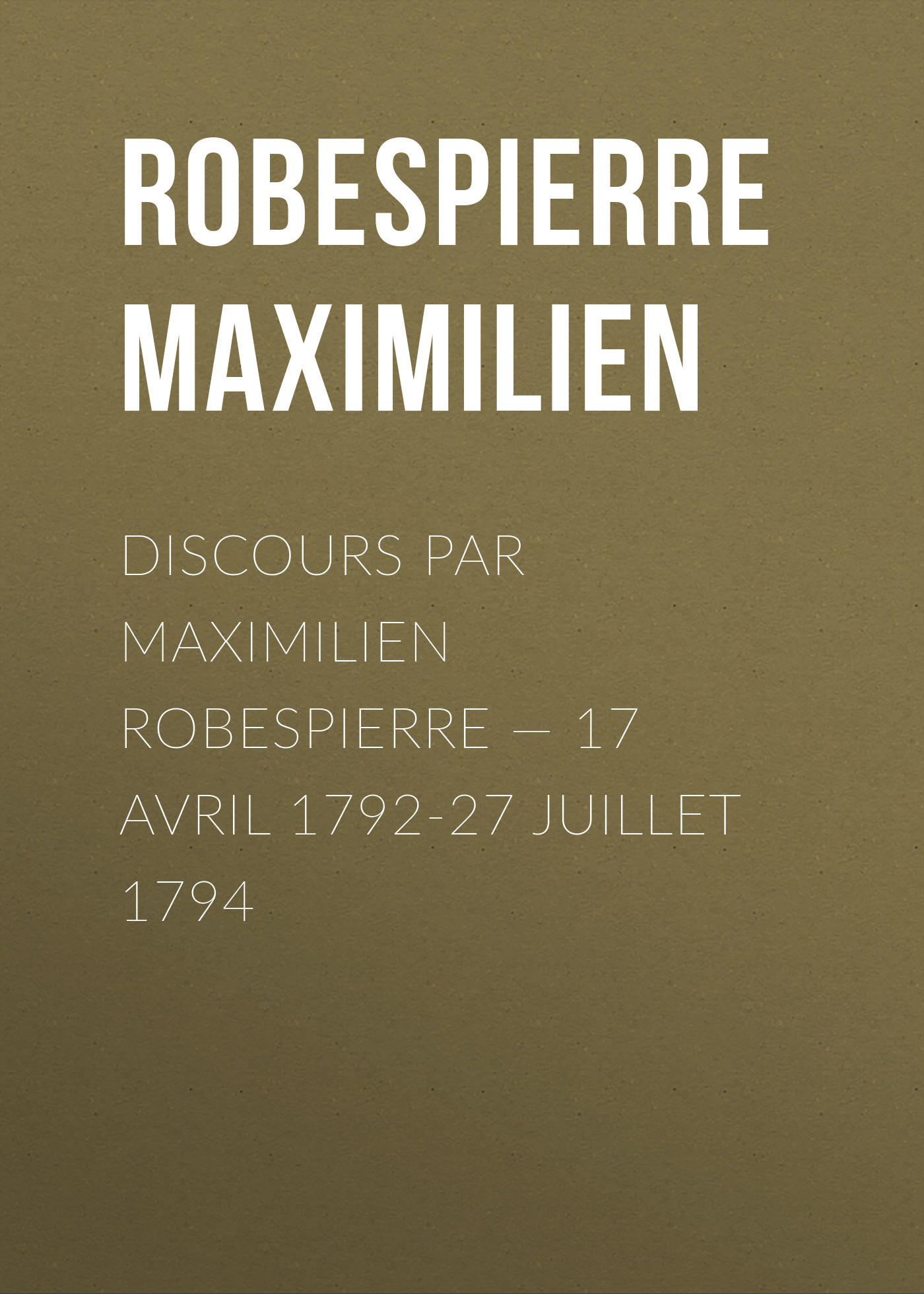 Обложка книги «Discours par Maximilien Robespierre — 17 Avril 1792-27 Juillet 1794»