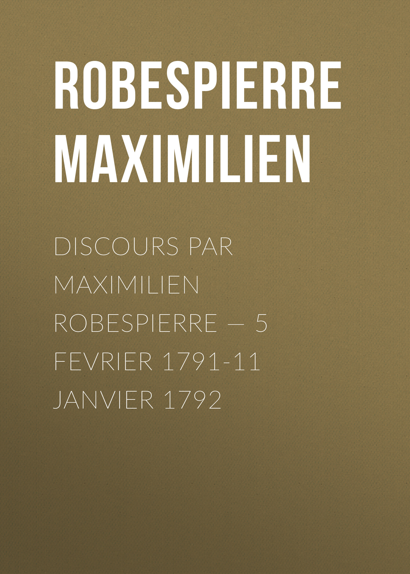 Обложка книги «Discours par Maximilien Robespierre — 5 Fevrier 1791-11 Janvier 1792»