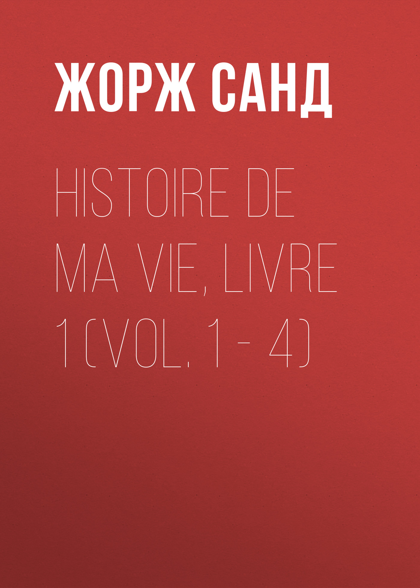 Обложка книги «Histoire de ma Vie, Livre 1 (Vol. 1 – 4)»