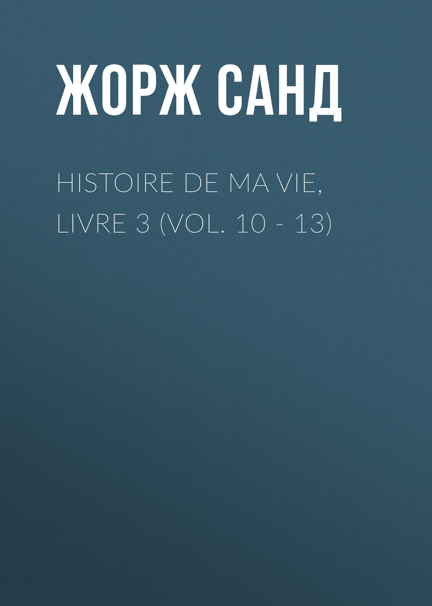 Обложка книги «Histoire de ma Vie, Livre 3 (Vol. 10 - 13)»