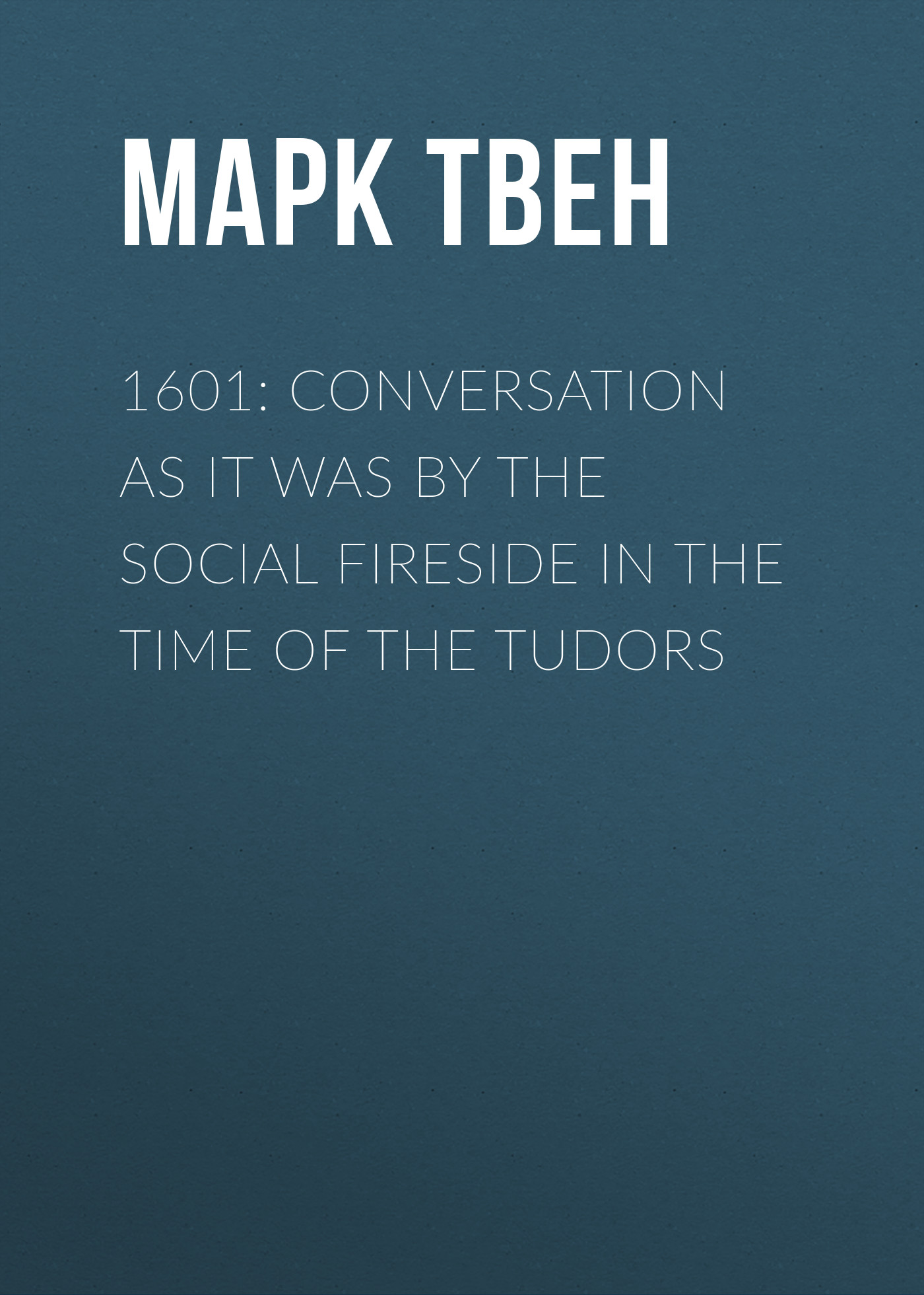 Обложка книги «1601: Conversation as it was by the Social Fireside in the Time of the Tudors»