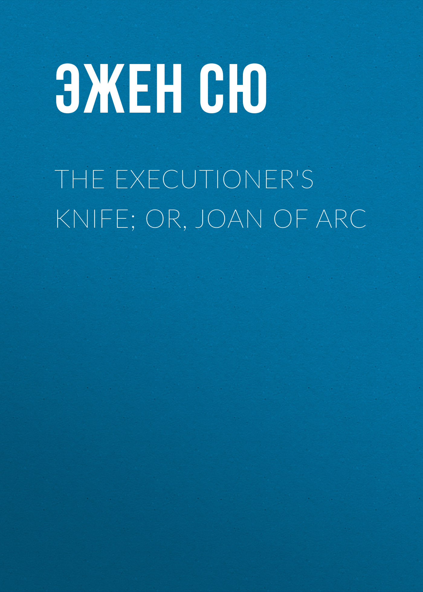 Обложка книги «The Executioner's Knife; Or, Joan of Arc»