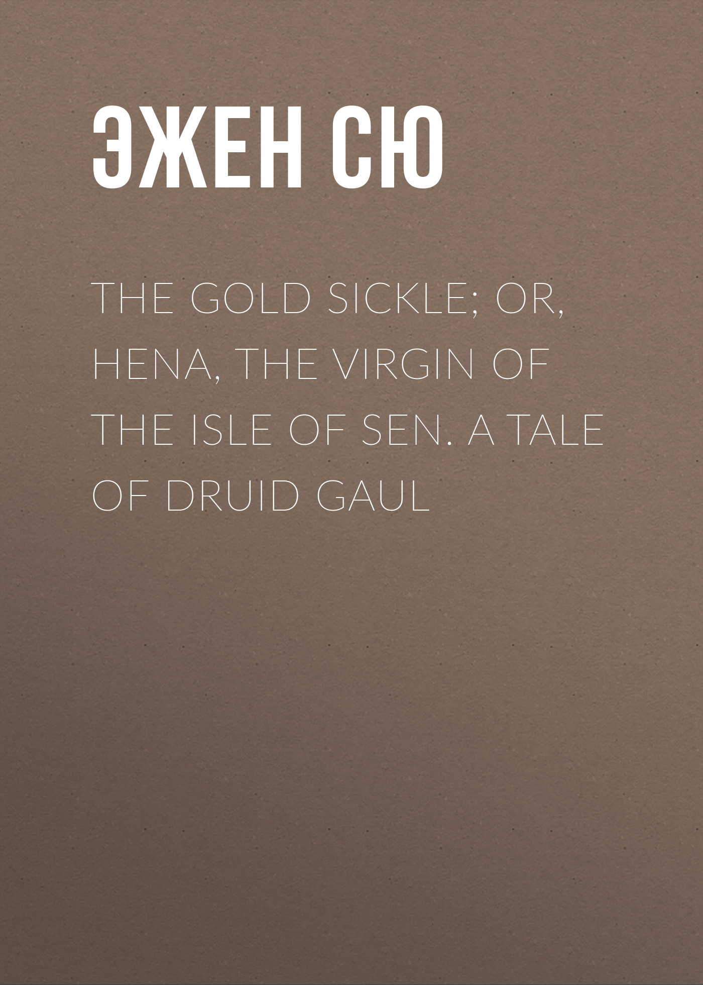 Обложка книги «The Gold Sickle; Or, Hena, The Virgin of The Isle of Sen. A Tale of Druid Gaul»