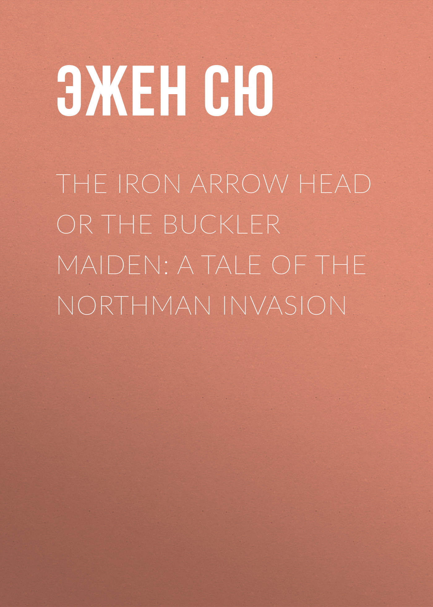 Обложка книги «The Iron Arrow Head or The Buckler Maiden: A Tale of the Northman Invasion»
