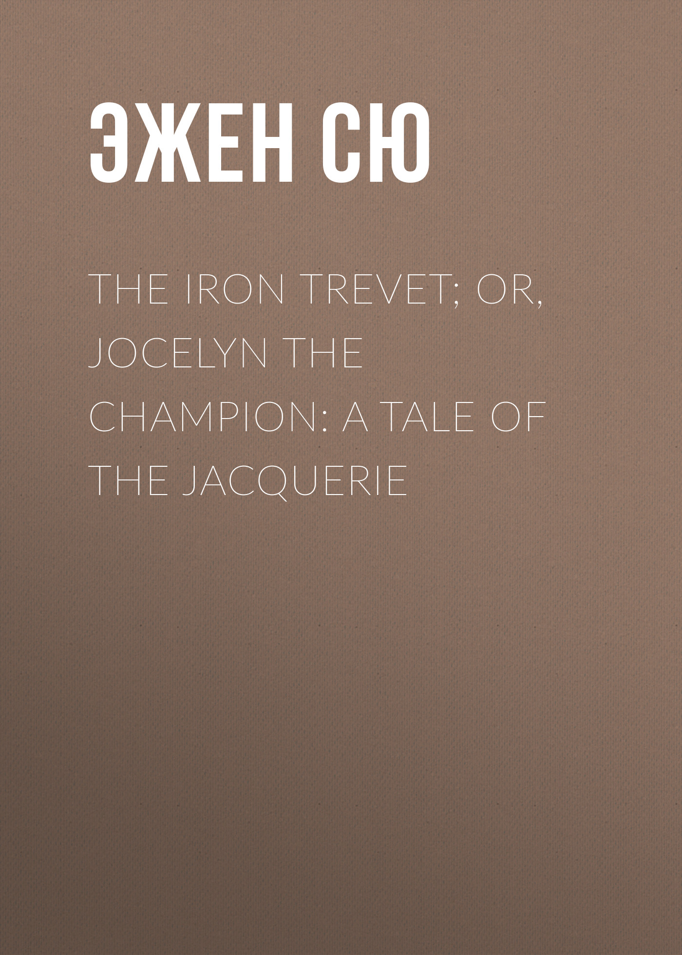 Обложка книги «The Iron Trevet; or, Jocelyn the Champion: A Tale of the Jacquerie»
