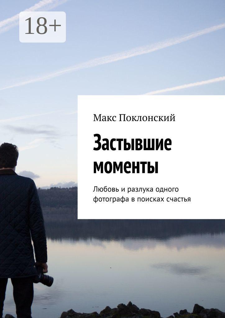 Обложка книги «Застывшие моменты. Любовь и разлука одного фотографа в поисках счастья»