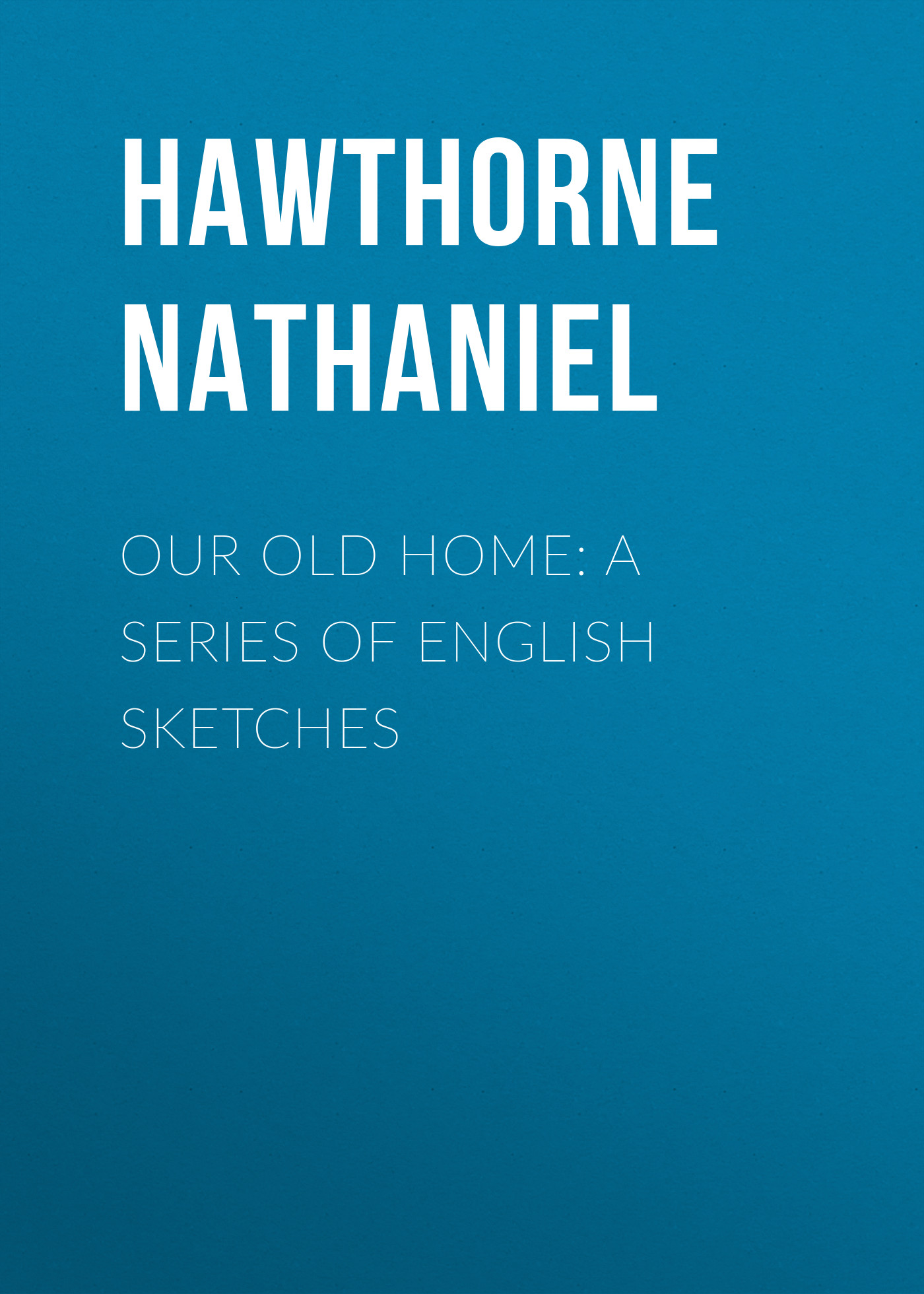 Обложка книги «Our Old Home: A Series of English Sketches»