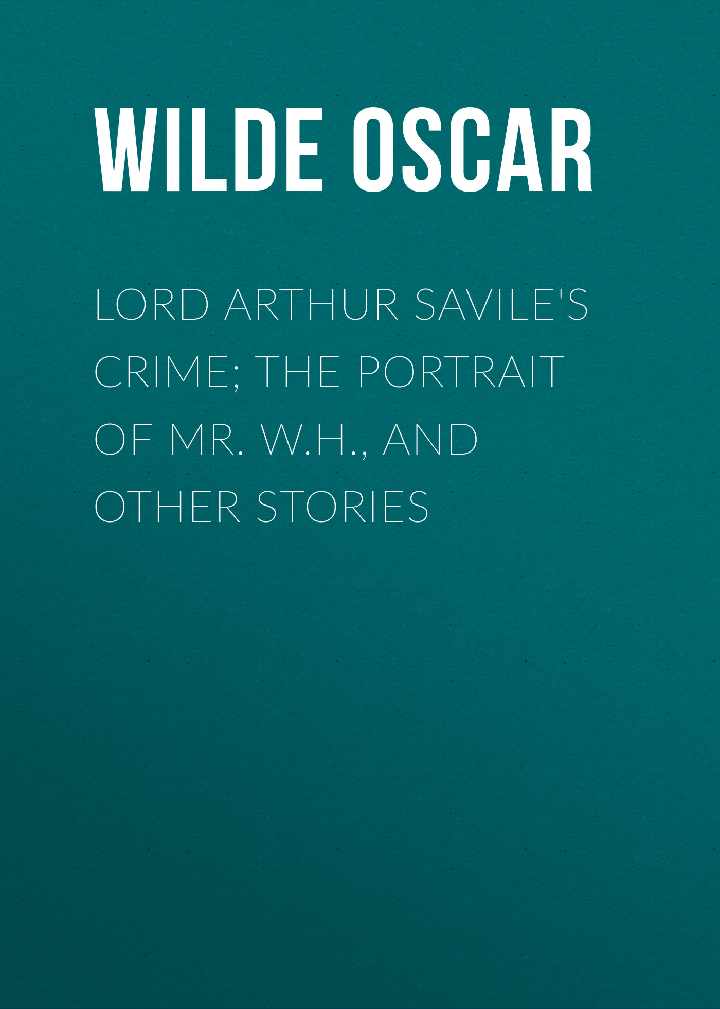 Обложка книги «Lord Arthur Savile's Crime; The Portrait of Mr. W.H., and Other Stories»